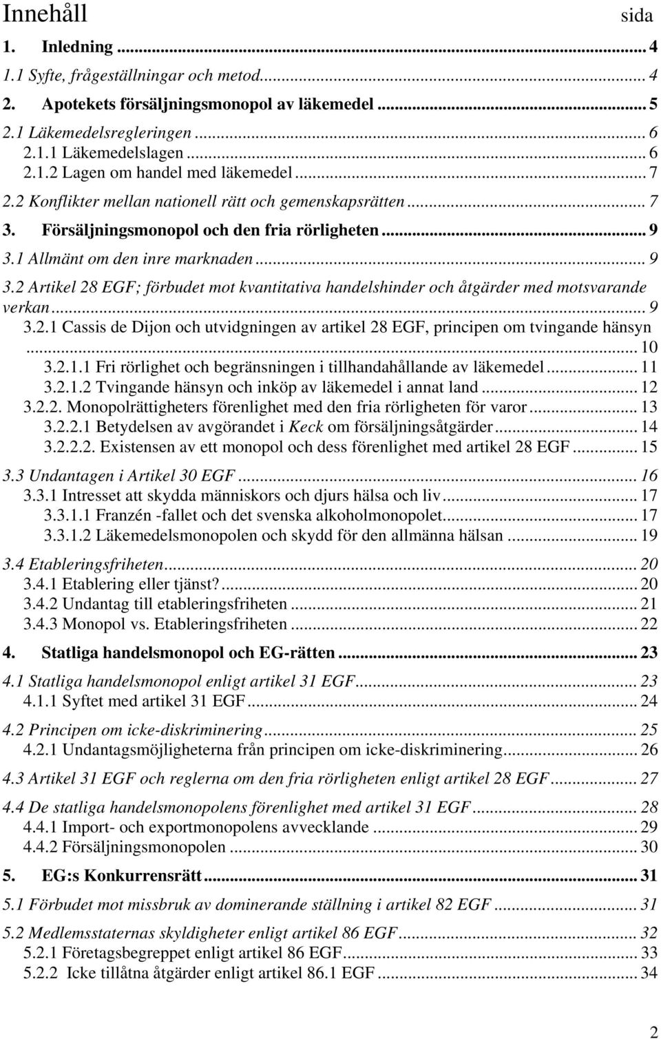 1 Allmänt om den inre marknaden... 9 3.2 Artikel 28 EGF; förbudet mot kvantitativa handelshinder och åtgärder med motsvarande verkan... 9 3.2.1 Cassis de Dijon och utvidgningen av artikel 28 EGF, principen om tvingande hänsyn.