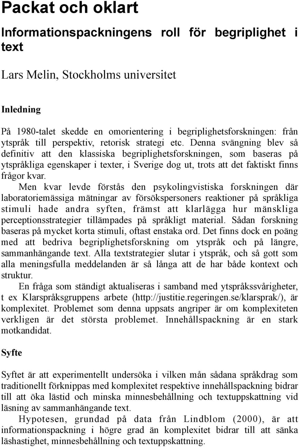 Denna svängning blev så definitiv att den klassiska begriplighetsforskningen, som baseras på ytspråkliga egenskaper i texter, i Sverige dog ut, trots att det faktiskt finns frågor kvar.