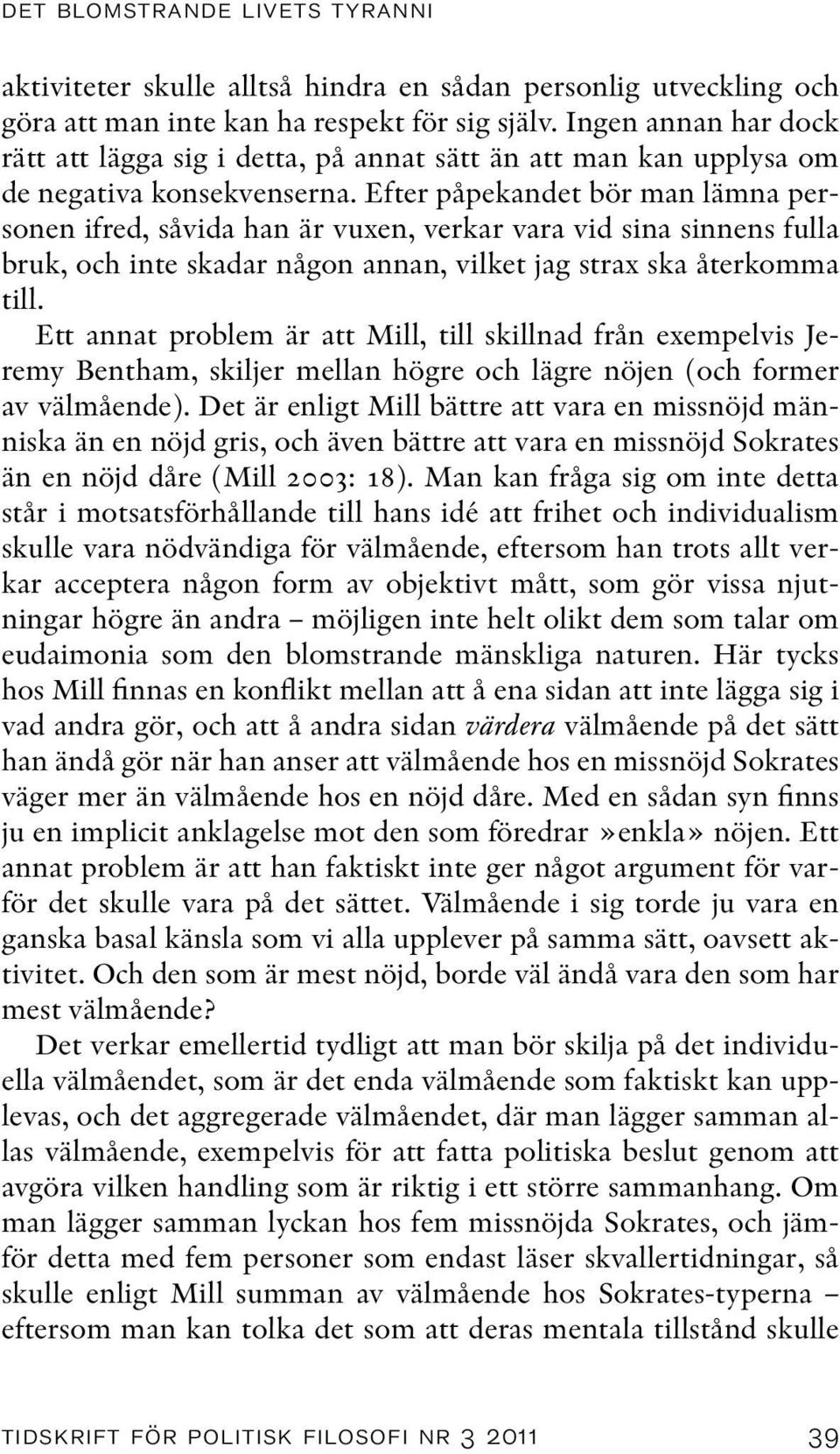 Efter påpekandet bör man lämna personen ifred, såvida han är vuxen, verkar vara vid sina sinnens fulla bruk, och inte skadar någon annan, vilket jag strax ska återkomma till.