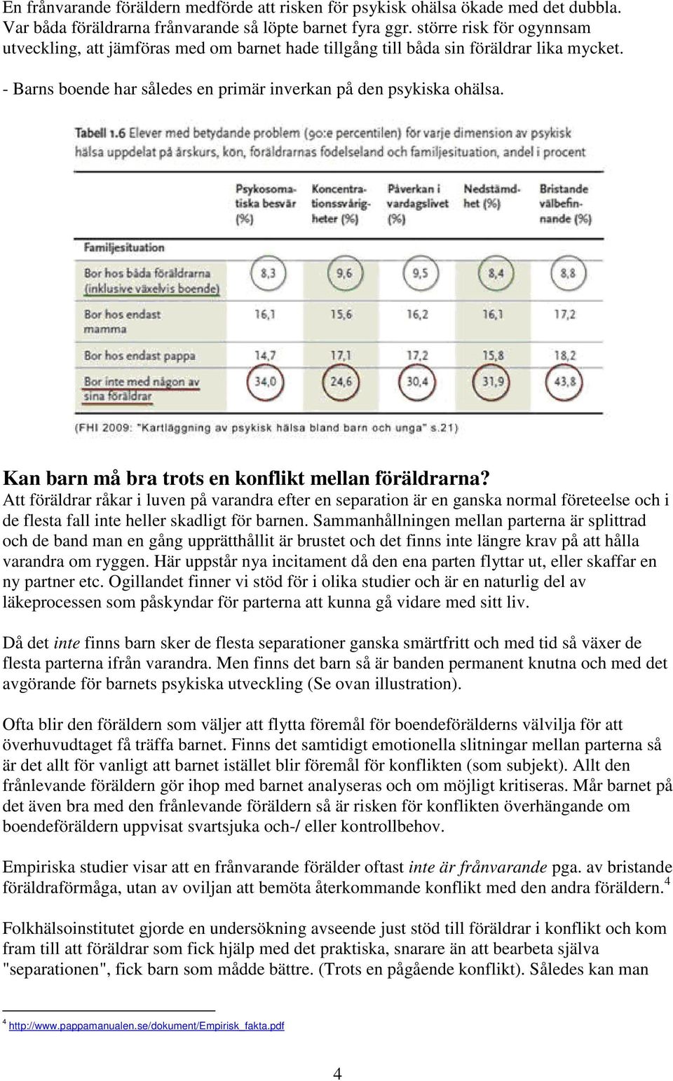 Kan barn må bra trots en konflikt mellan föräldrarna? Att föräldrar råkar i luven på varandra efter en separation är en ganska normal företeelse och i de flesta fall inte heller skadligt för barnen.