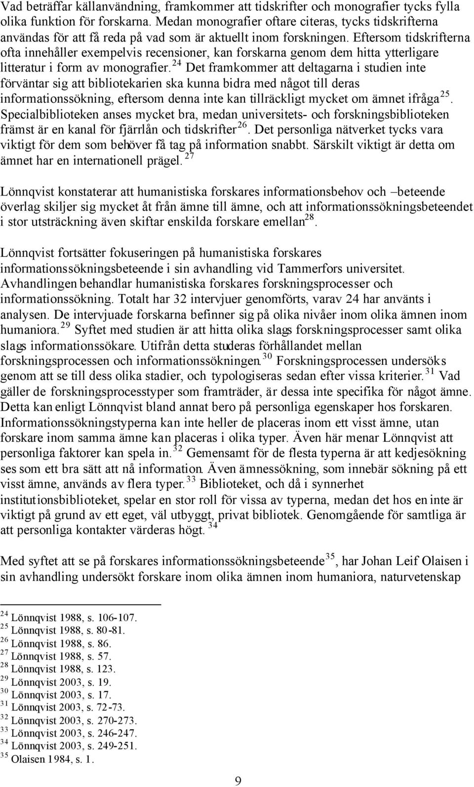 Eftersom tidskrifterna ofta innehåller exempelvis recensioner, kan forskarna genom dem hitta ytterligare litteratur i form av monografier.