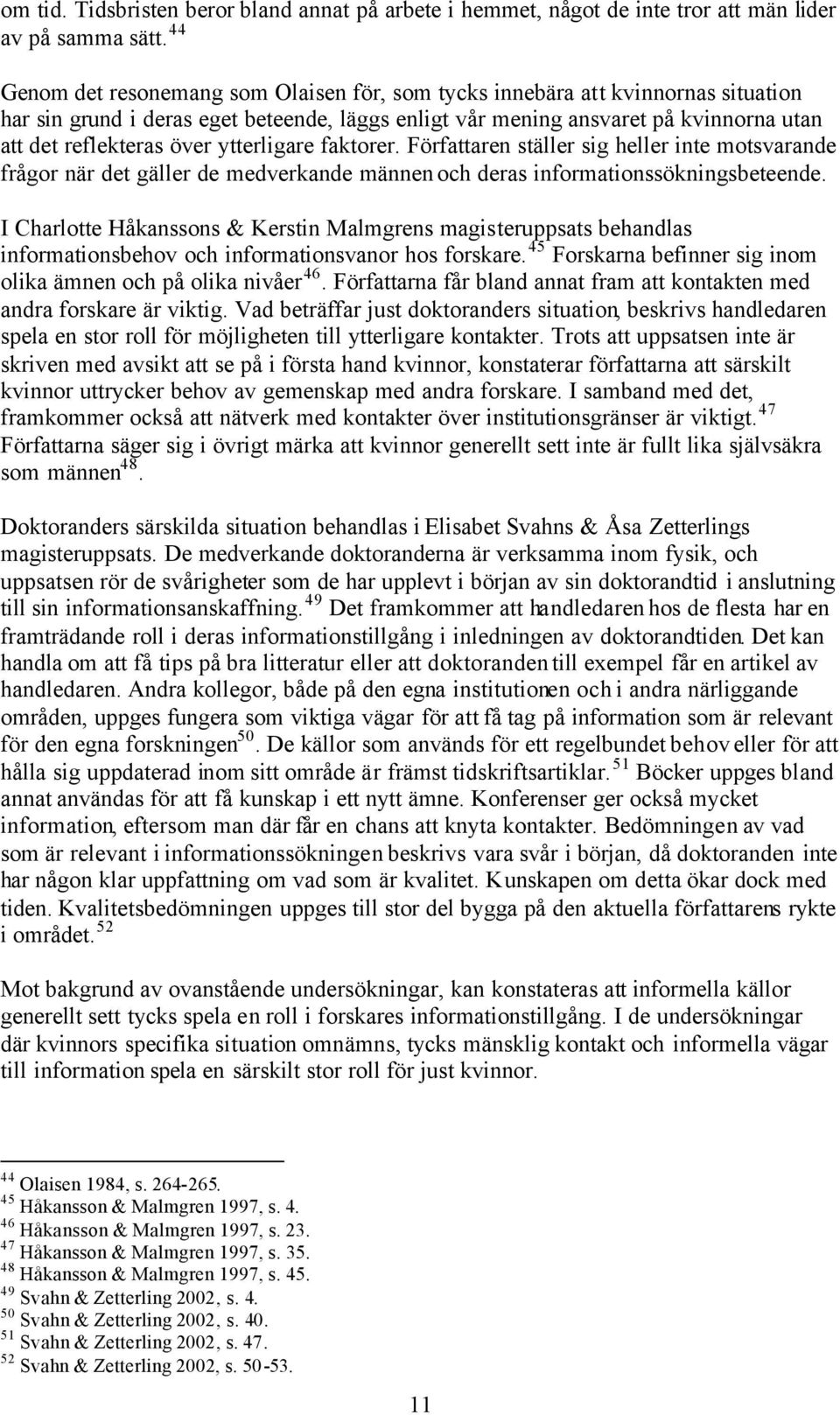 ytterligare faktorer. Författaren ställer sig heller inte motsvarande frågor när det gäller de medverkande männen och deras informationssökningsbeteende.