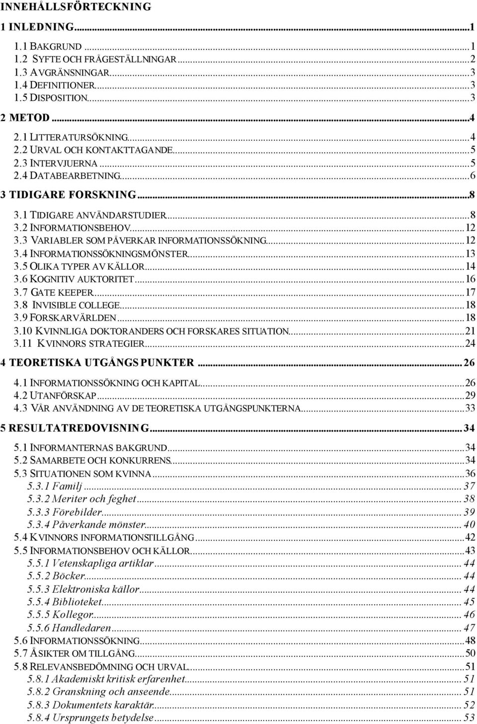 ..13 3.5 OLIKA TYPER AV KÄLLOR...14 3.6 KOGNITIV AUKTORITET...16 3.7 GATE KEEPER...17 3.8 INVISIBLE COLLEGE...18 3.9 FORSKARVÄRLDEN...18 3.10 KVINNLIGA DOKTORANDERS OCH FORSKARES SITUATION...21 3.