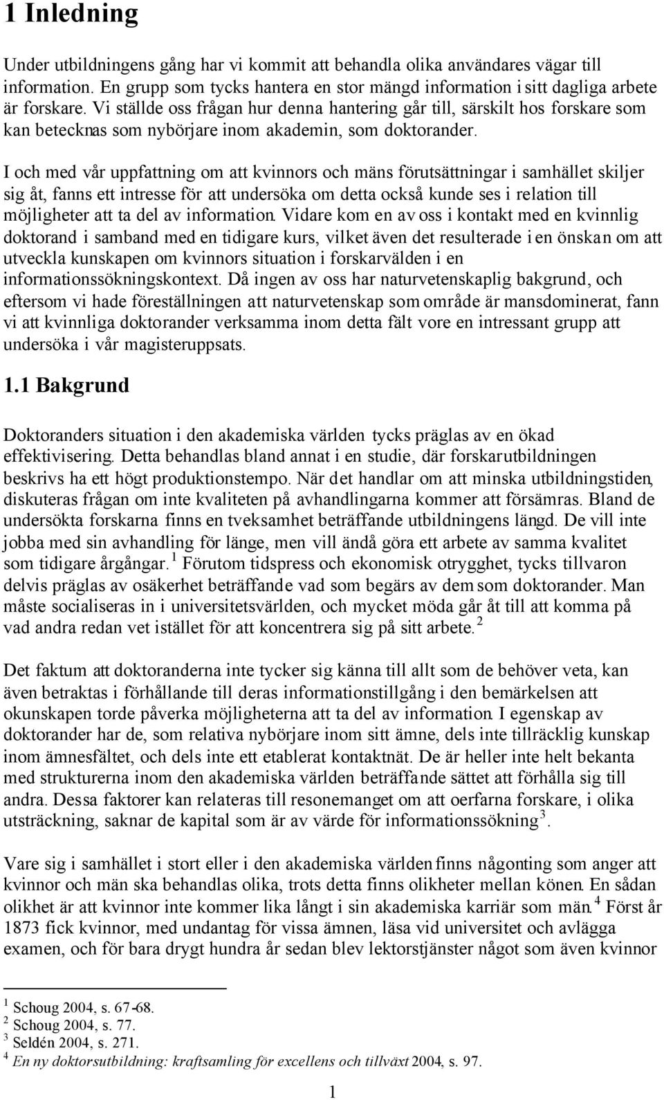 I och med vår uppfattning om att kvinnors och mäns förutsättningar i samhället skiljer sig åt, fanns ett intresse för att undersöka om detta också kunde ses i relation till möjligheter att ta del av