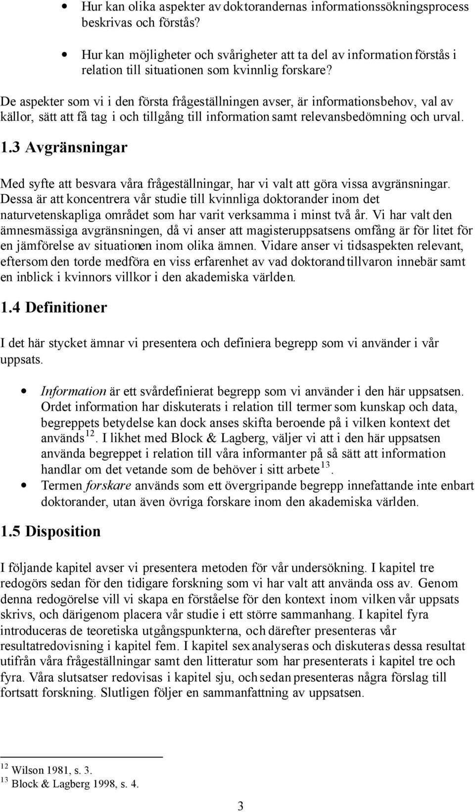 De aspekter som vi i den första frågeställningen avser, är informationsbehov, val av källor, sätt att få tag i och tillgång till information samt relevansbedömning och urval. 1.