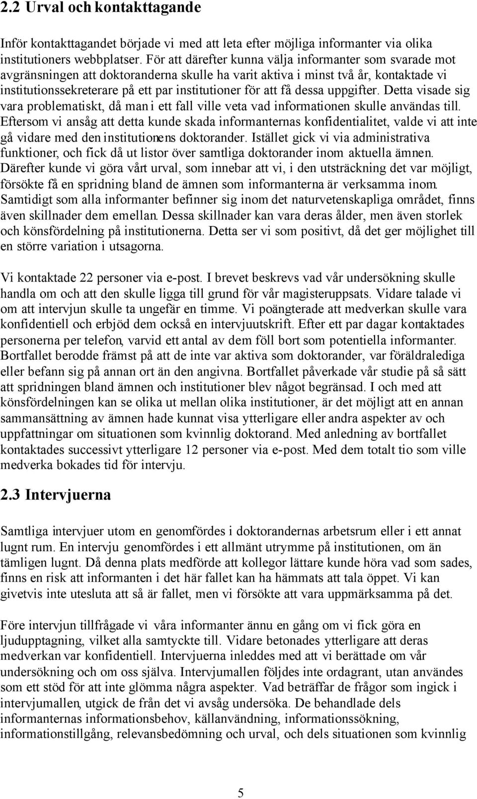 få dessa uppgifter. Detta visade sig vara problematiskt, då man i ett fall ville veta vad informationen skulle användas till.