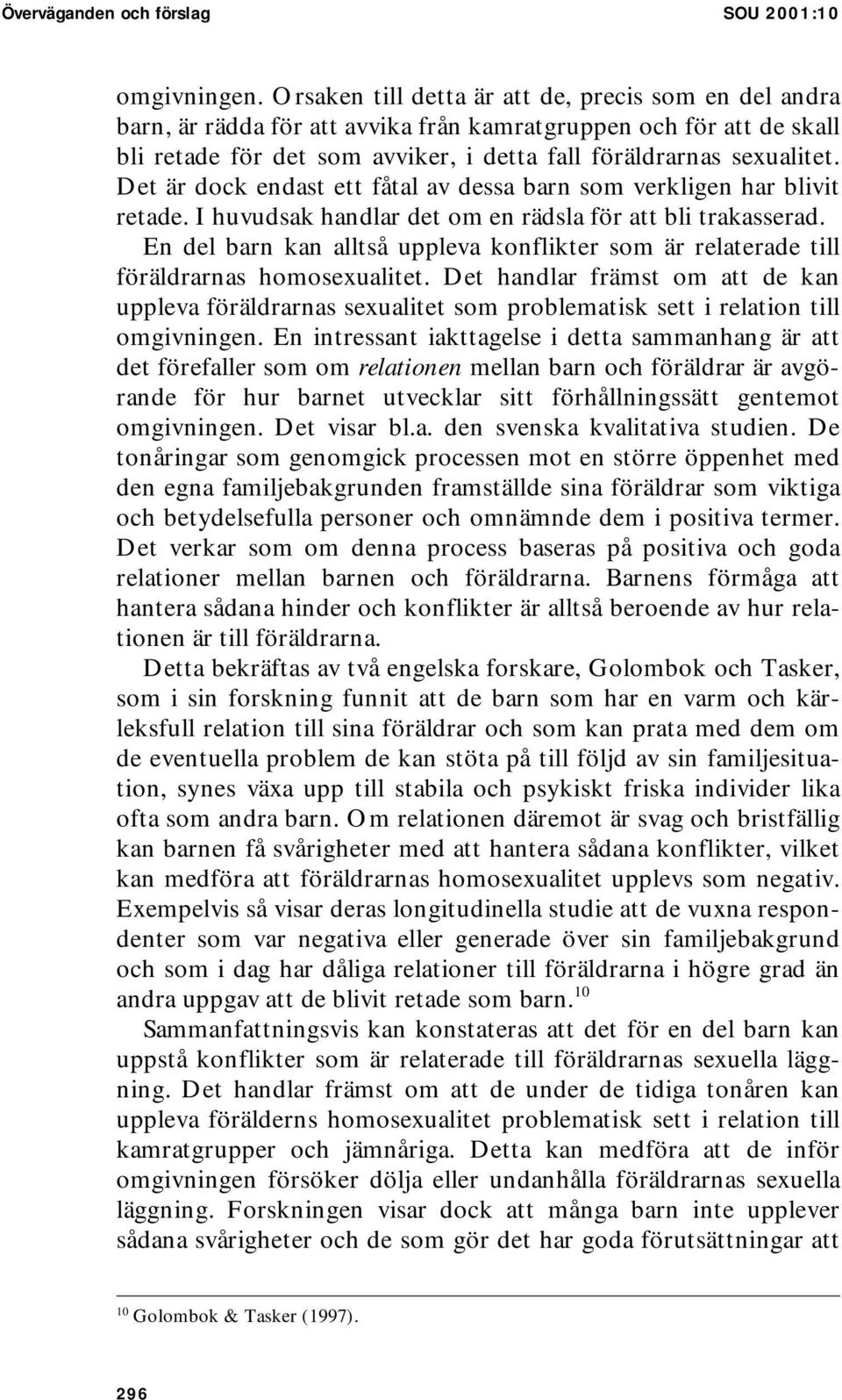 Det är dock endast ett fåtal av dessa barn som verkligen har blivit retade. I huvudsak handlar det om en rädsla för att bli trakasserad.