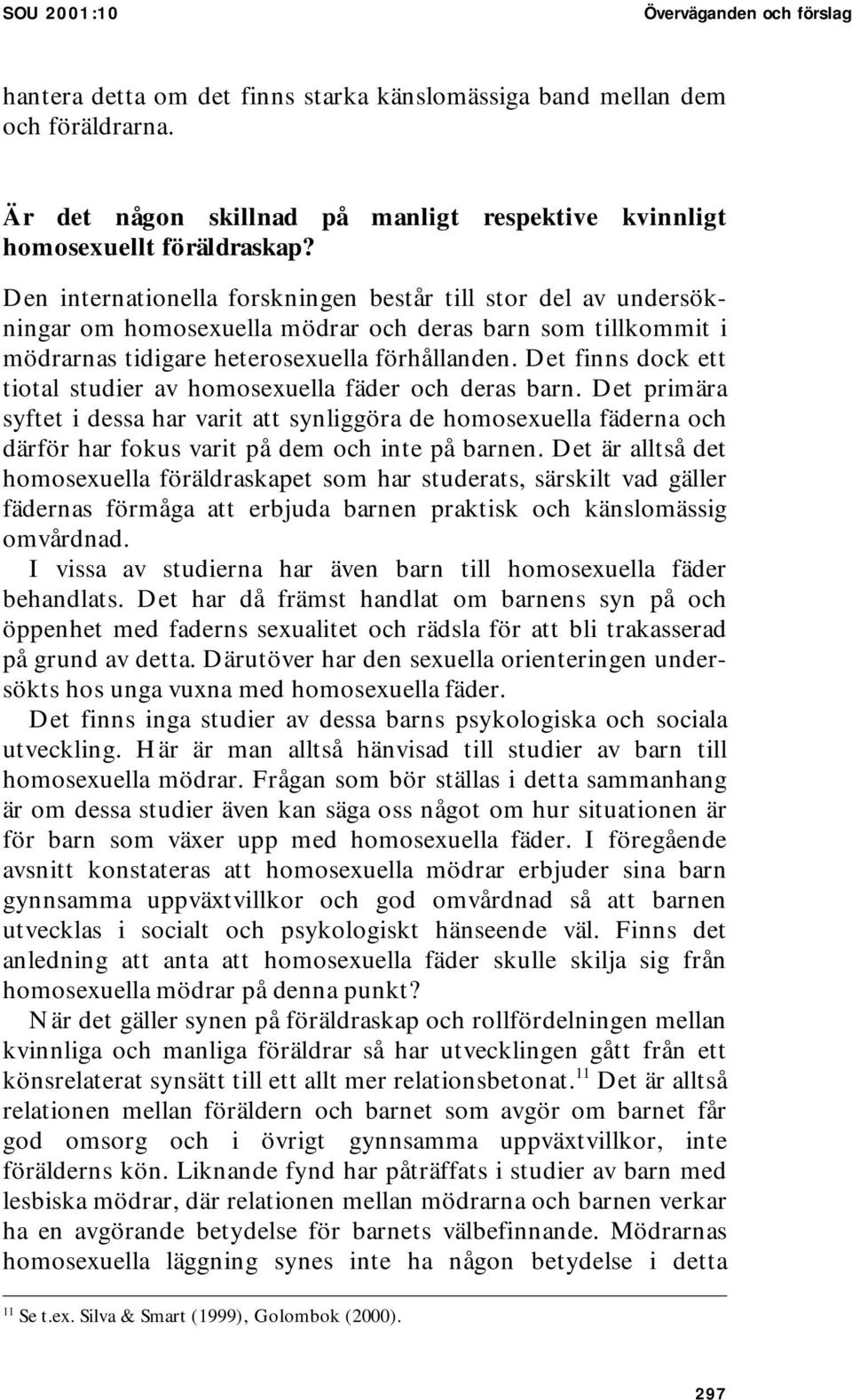 Det finns dock ett tiotal studier av homosexuella fäder och deras barn.