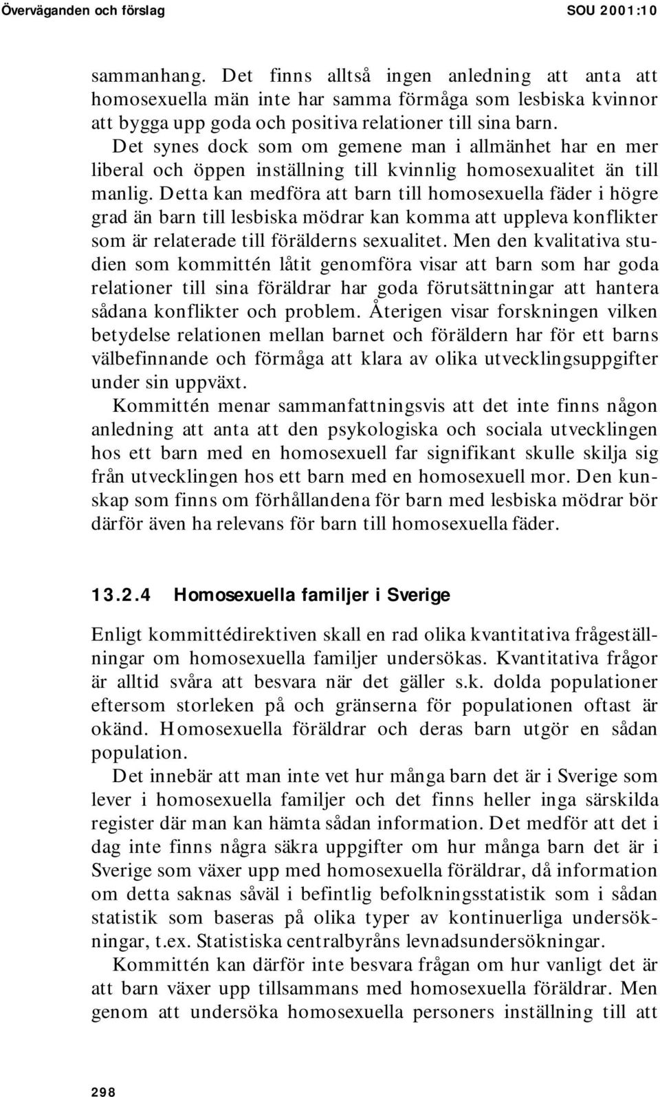 Det synes dock som om gemene man i allmänhet har en mer liberal och öppen inställning till kvinnlig homosexualitet än till manlig.