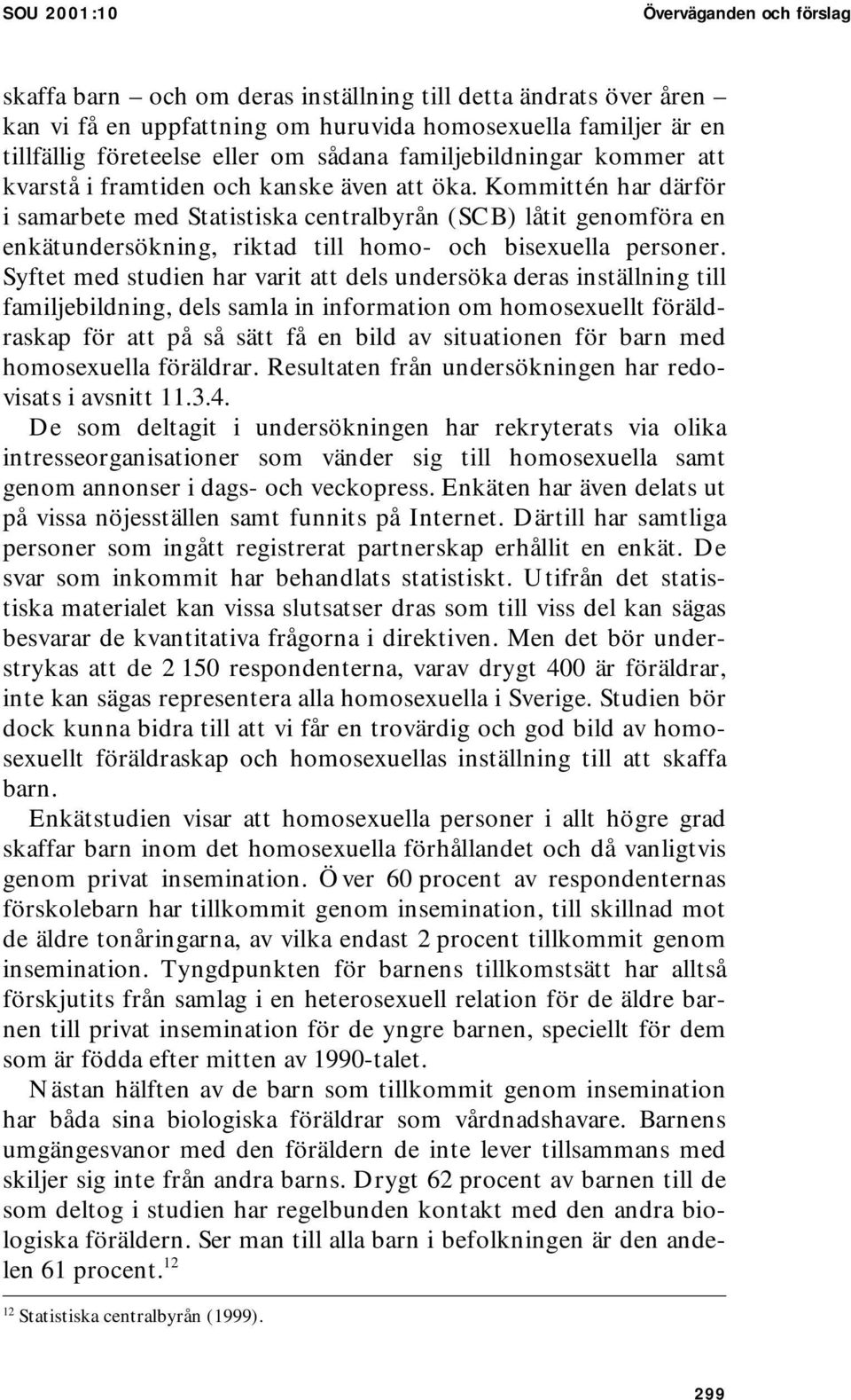 Kommittén har därför i samarbete med Statistiska centralbyrån (SCB) låtit genomföra en enkätundersökning, riktad till homo- och bisexuella personer.