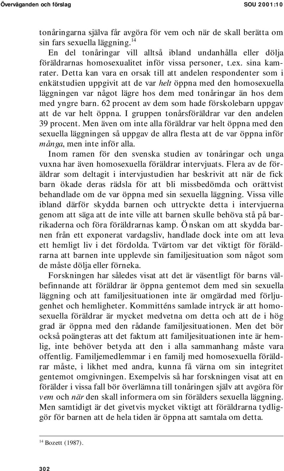 Detta kan vara en orsak till att andelen respondenter som i enkätstudien uppgivit att de var helt öppna med den homosexuella läggningen var något lägre hos dem med tonåringar än hos dem med yngre