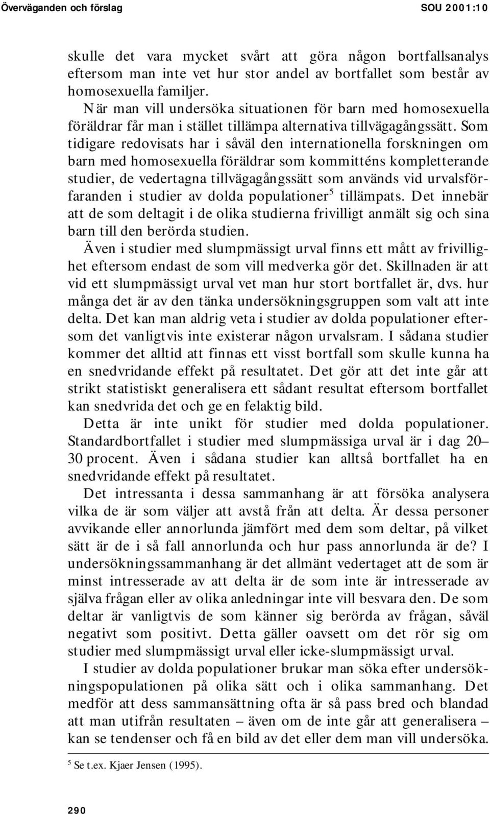 Som tidigare redovisats har i såväl den internationella forskningen om barn med homosexuella föräldrar som kommitténs kompletterande studier, de vedertagna tillvägagångssätt som används vid