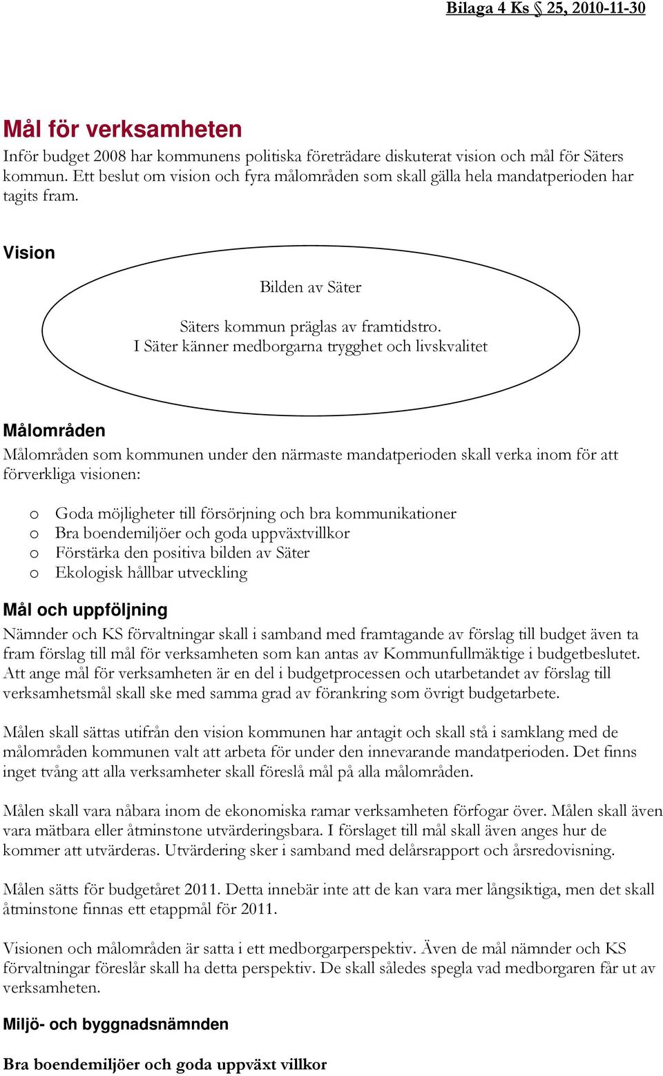 I Säter känner medborgarna trygghet och livskvalitet Målområden Målområden som kommunen under den närmaste mandatperioden skall verka inom för att förverkliga visionen: o Goda möjligheter till