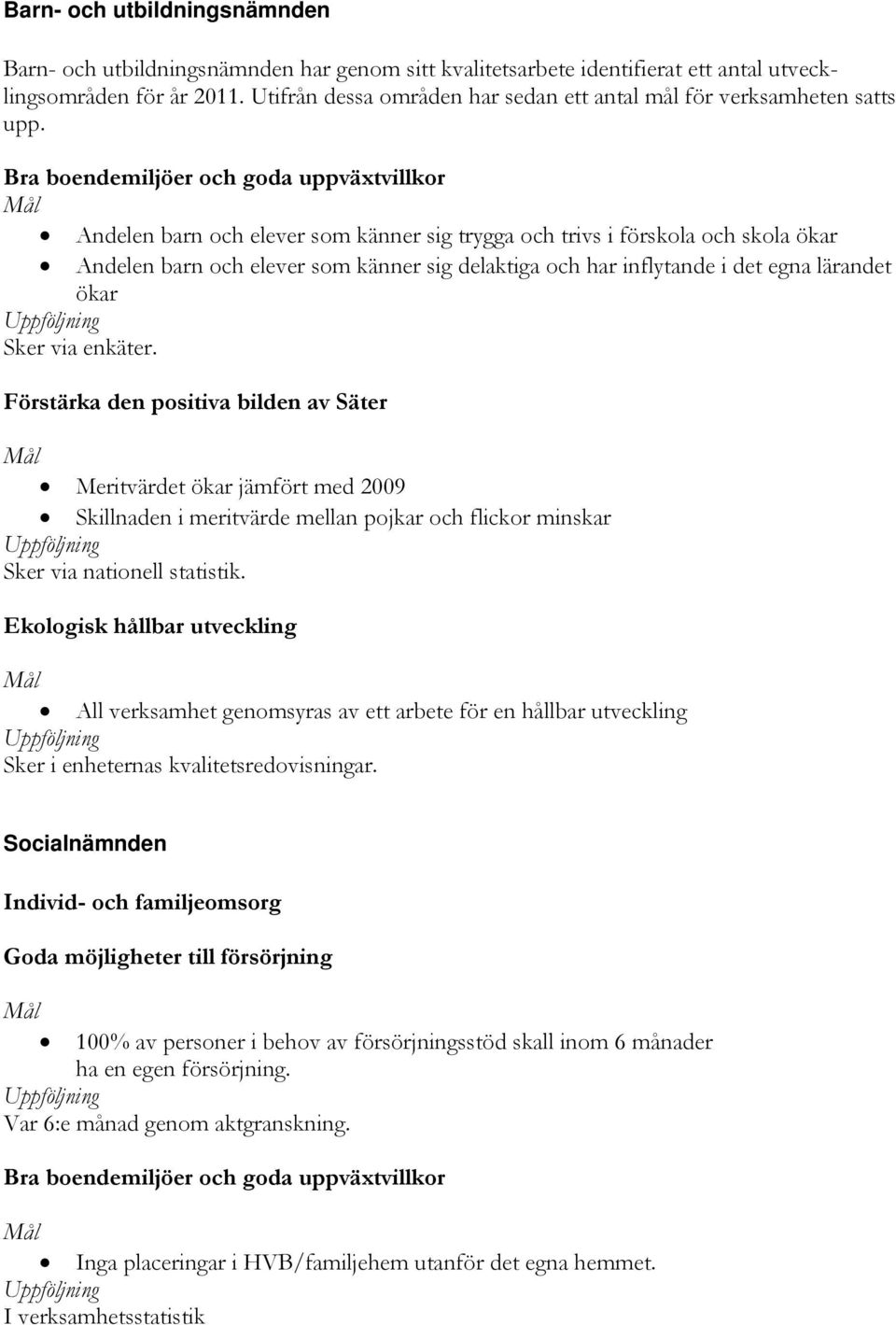 Bra boendemiljöer och goda uppväxtvillkor Mål Andelen barn och elever som känner sig trygga och trivs i förskola och skola ökar Andelen barn och elever som känner sig delaktiga och har inflytande i