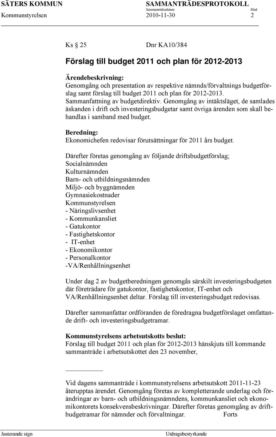 Genomgång av intäktsläget, de samlades äskanden i drift och investeringsbudgetar samt övriga ärenden som skall behandlas i samband med budget.