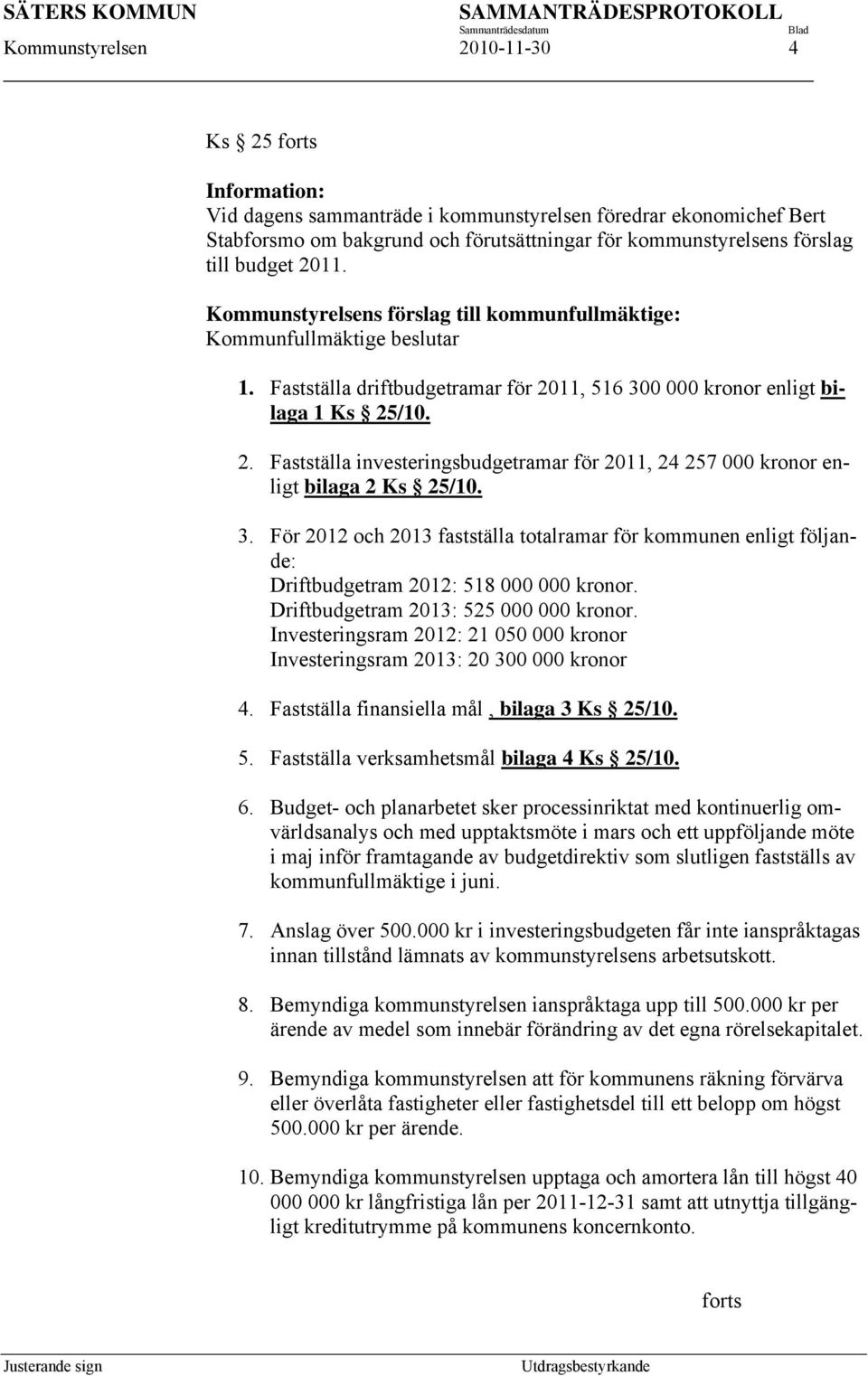 Fastställa driftbudgetramar för 2011, 516 300 000 kronor enligt bilaga 1 Ks 25/10. 2. Fastställa investeringsbudgetramar för 2011, 24 257 000 kronor enligt bilaga 2 Ks 25/10. 3. För 2012 och 2013 fastställa totalramar för kommunen enligt följande: Driftbudgetram 2012: 518 000 000 kronor.