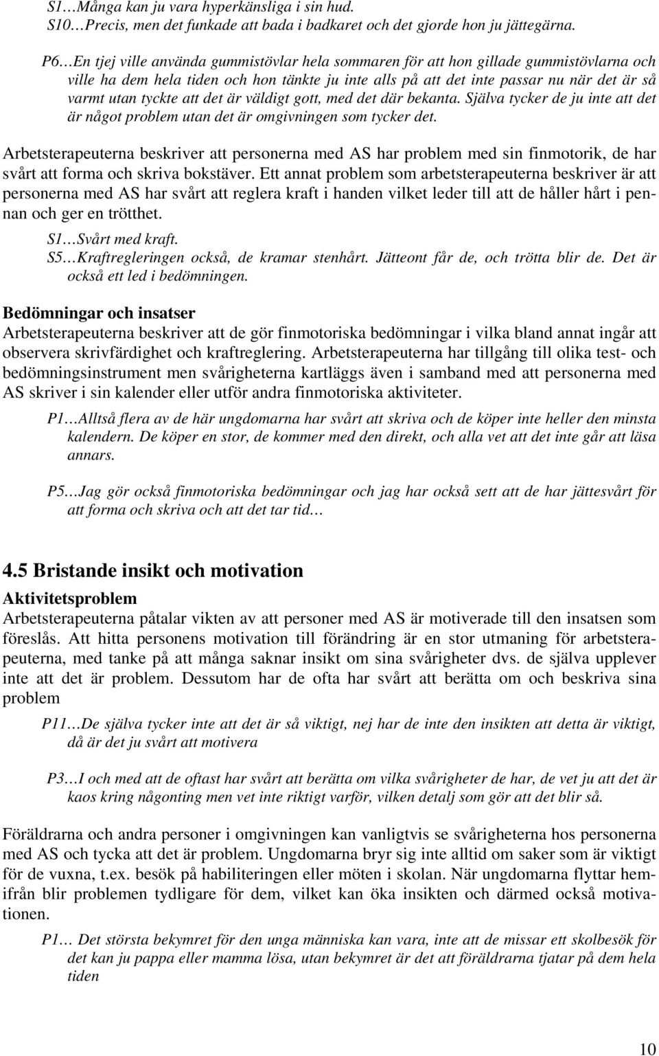 tyckte att det är väldigt gott, med det där bekanta. Själva tycker de ju inte att det är något problem utan det är omgivningen som tycker det.