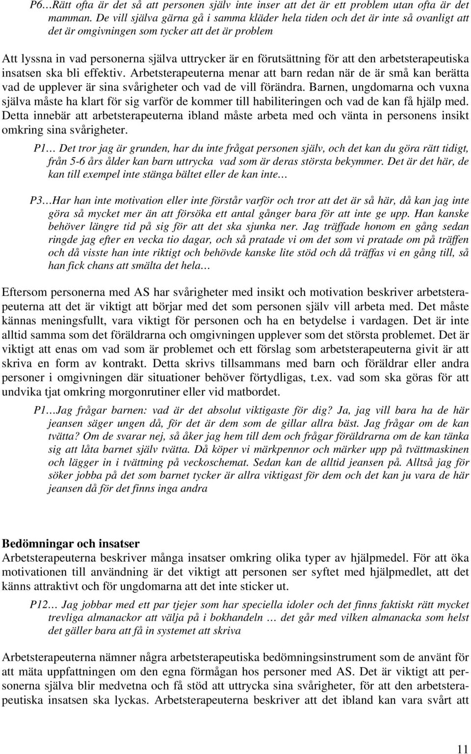 för att den arbetsterapeutiska insatsen ska bli effektiv. Arbetsterapeuterna menar att barn redan när de är små kan berätta vad de upplever är sina svårigheter och vad de vill förändra.