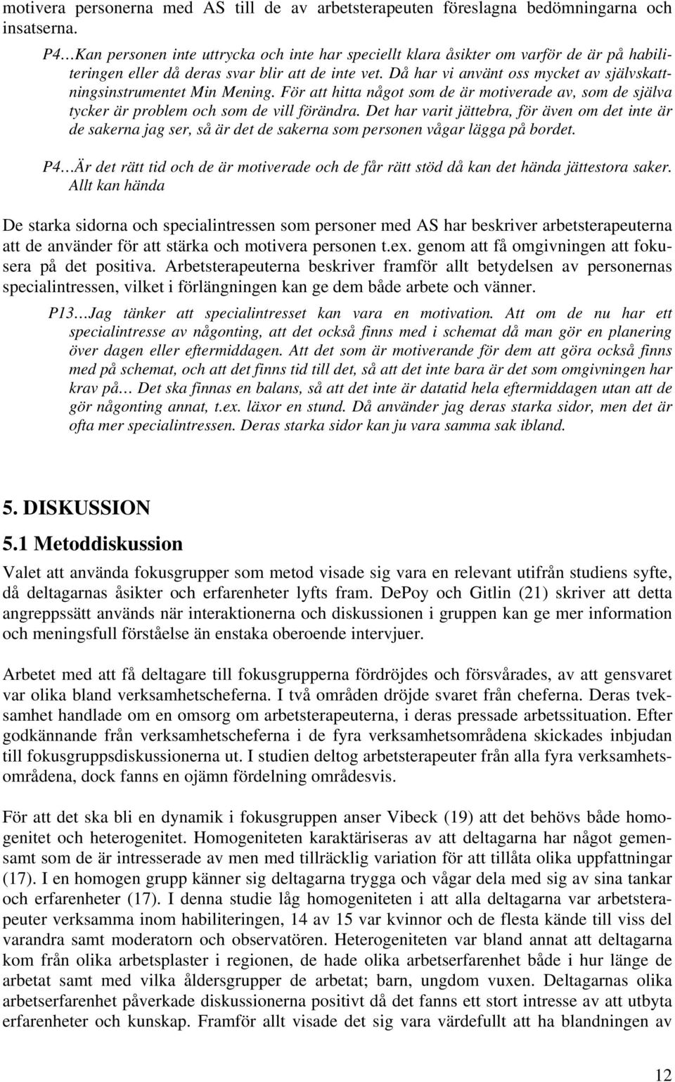 Då har vi använt oss mycket av självskattningsinstrumentet Min Mening. För att hitta något som de är motiverade av, som de själva tycker är problem och som de vill förändra.