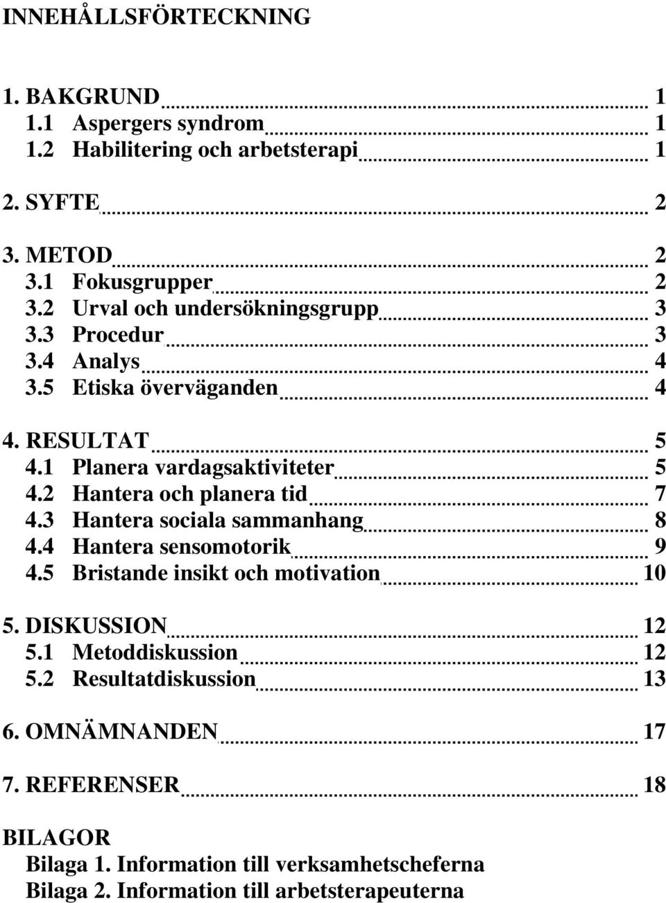 2 Hantera och planera tid 7 4.3 Hantera sociala sammanhang 8 4.4 Hantera sensomotorik 9 4.5 Bristande insikt och motivation 10 5. DISKUSSION 12 5.