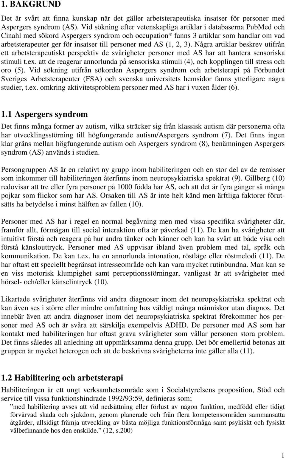 personer med AS (1, 2, 3). Några artiklar beskrev utifrån ett arbetsterapeutiskt perspektiv de svårigheter personer med AS har att hantera sensoriska stimuli t.ex.