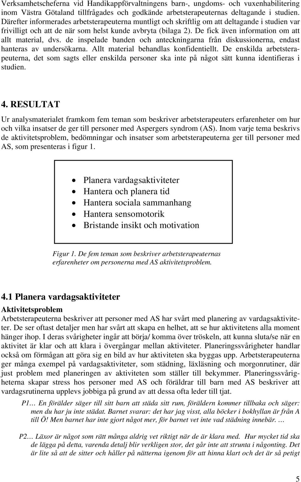 De fick även information om att allt material, dvs. de inspelade banden och anteckningarna från diskussionerna, endast hanteras av undersökarna. Allt material behandlas konfidentiellt.