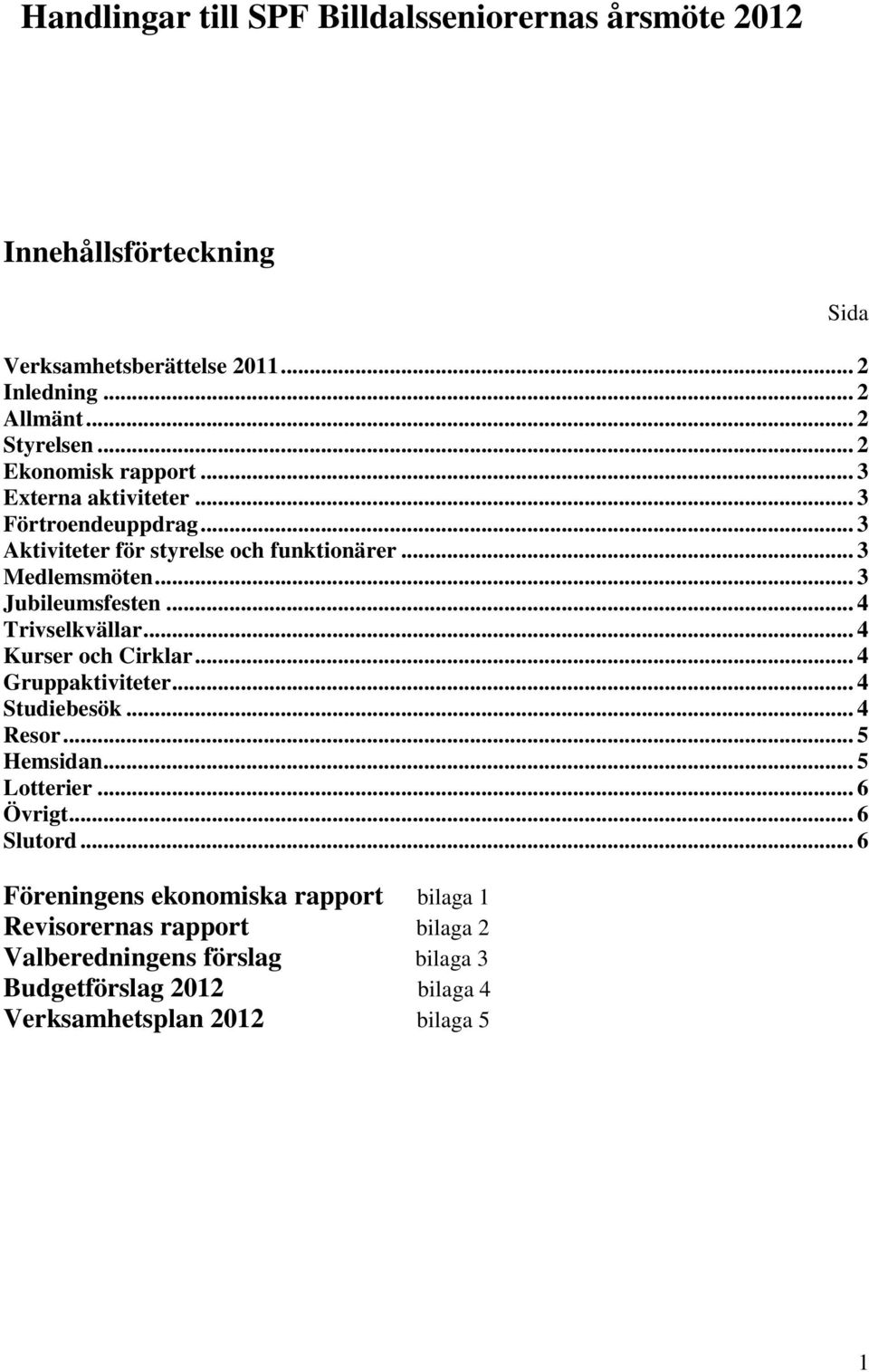 .. 4 Trivselkvällar... 4 Kurser och Cirklar... 4 Gruppaktiviteter... 4 Studiebesök... 4 Resor... 5 Hemsidan... 5 Lotterier... 6 Övrigt... 6 Slutord.