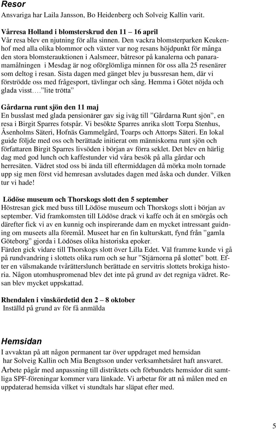 är nog oförglömliga minnen för oss alla 25 resenärer som deltog i resan. Sista dagen med gänget blev ju bussresan hem, där vi förströdde oss med frågesport, tävlingar och sång.