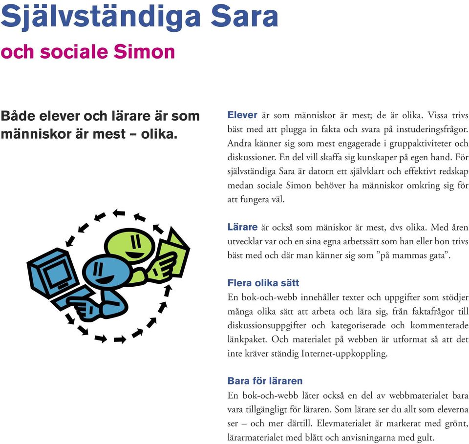 För självständiga Sara är datorn ett självklart och effektivt redskap medan sociale Simon behöver ha människor omkring sig för att fungera väl. Lärare är också som mäniskor är mest, dvs olika.