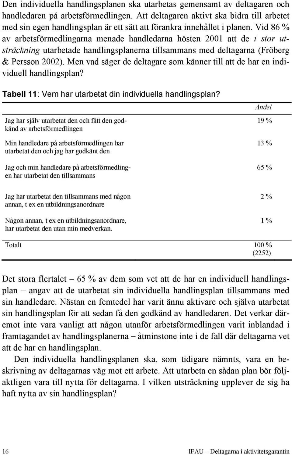 Vid 86 % av arbetsförmedlingarna menade handledarna hösten 2001 att de i stor utsträckning utarbetade handlingsplanerna tillsammans med deltagarna (Fröberg & Persson 2002).