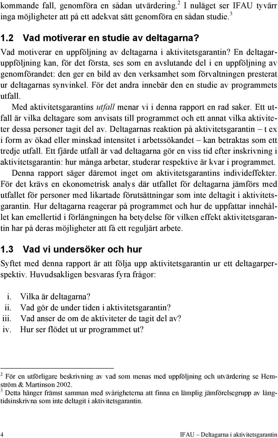 En deltagaruppföljning kan, för det första, ses som en avslutande del i en uppföljning av genomförandet: den ger en bild av den verksamhet som förvaltningen presterat ur deltagarnas synvinkel.