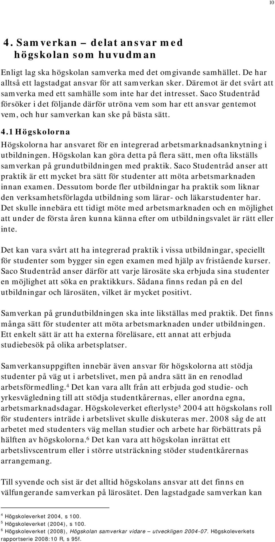 Saco Studentråd försöker i det följande därför utröna vem som har ett ansvar gentemot vem, och hur samverkan kan ske på bästa sätt. 4.