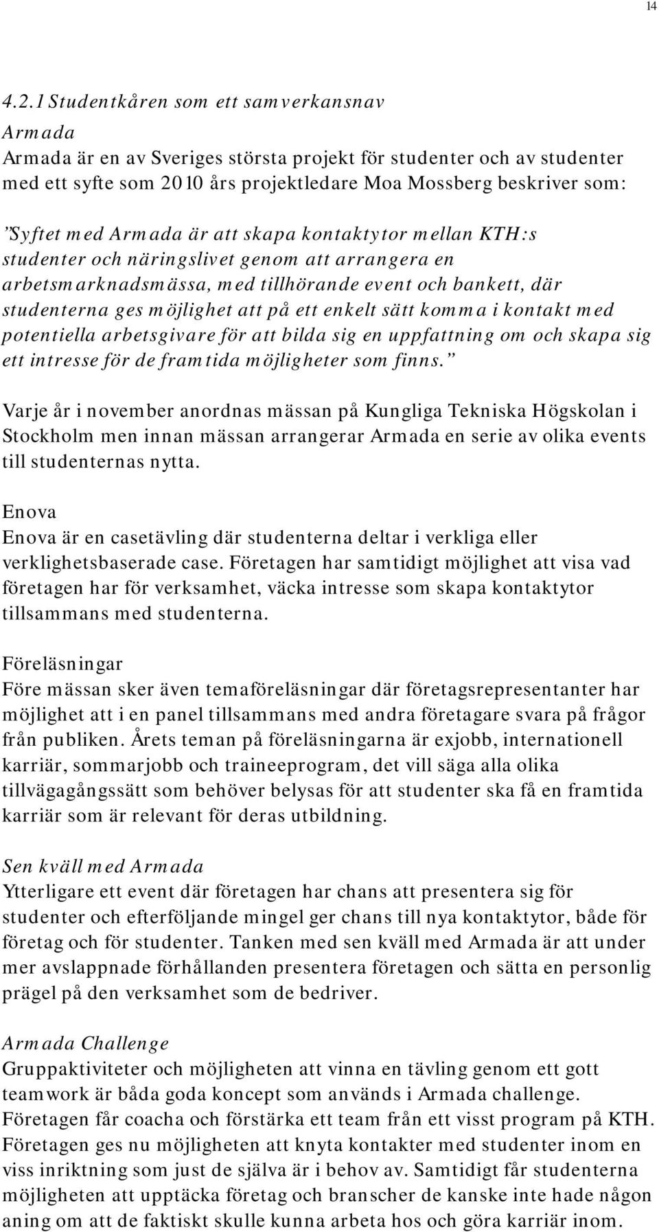 Armada är att skapa kontaktytor mellan KTH:s studenter och näringslivet genom att arrangera en arbetsmarknadsmässa, med tillhörande event och bankett, där studenterna ges möjlighet att på ett enkelt