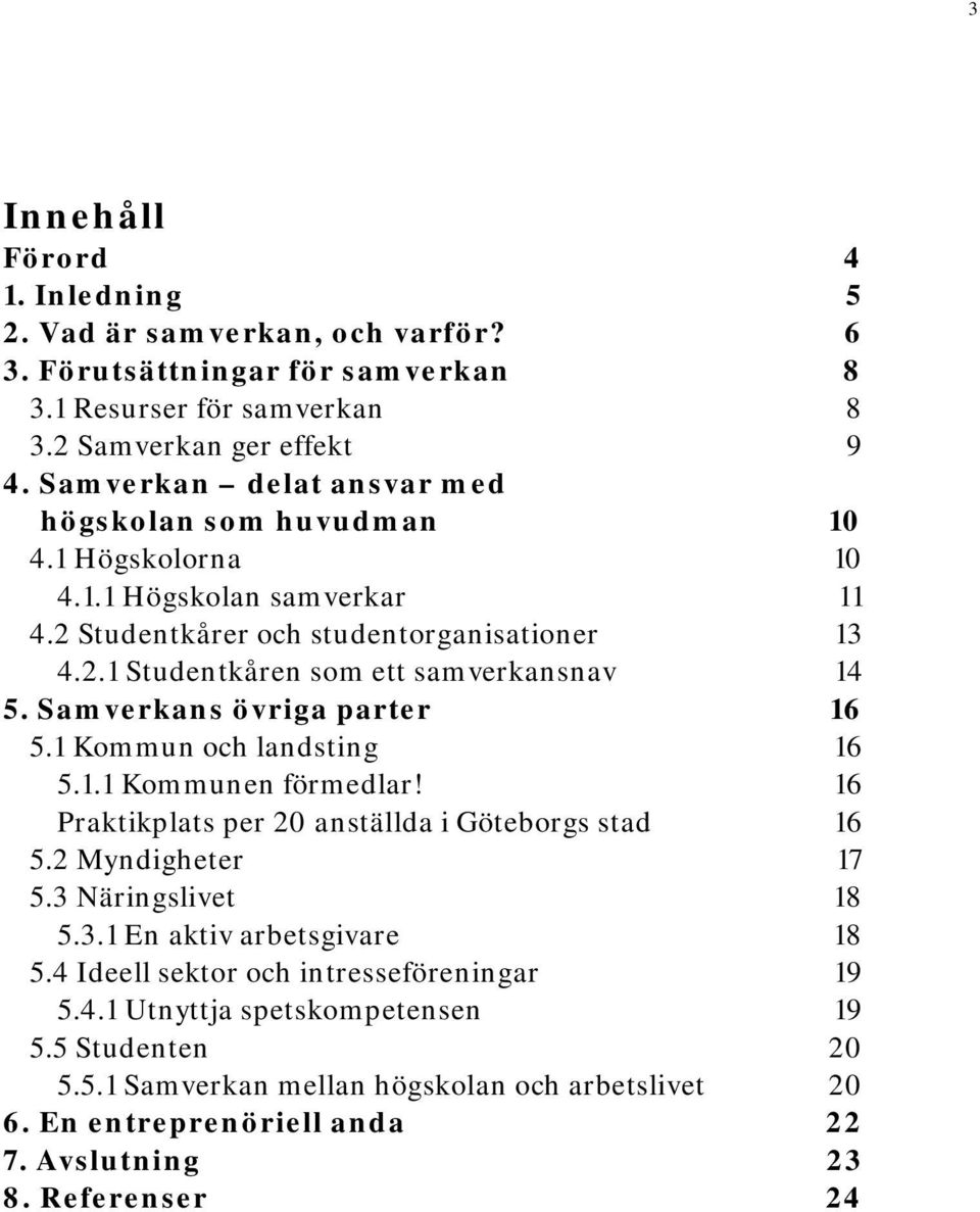 Samverkans övriga parter 16 5.1 Kommun och landsting 16 5.1.1 Kommunen förmedlar! 16 Praktikplats per 20 anställda i Göteborgs stad 16 5.2 Myndigheter 17 5.3 Näringslivet 18 5.3.1 En aktiv arbetsgivare 18 5.