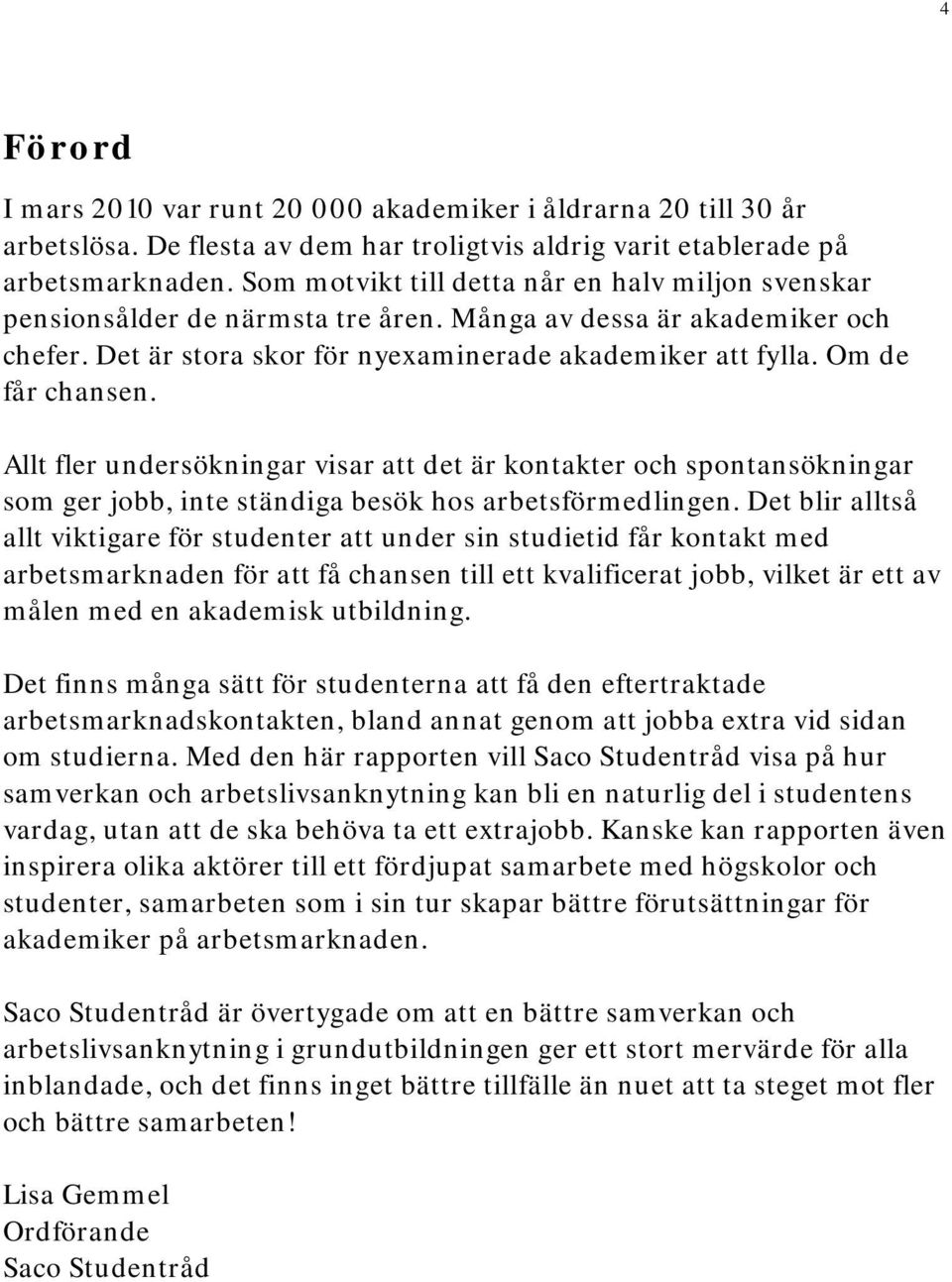 Om de får chansen. Allt fler undersökningar visar att det är kontakter och spontansökningar som ger jobb, inte ständiga besök hos arbetsförmedlingen.