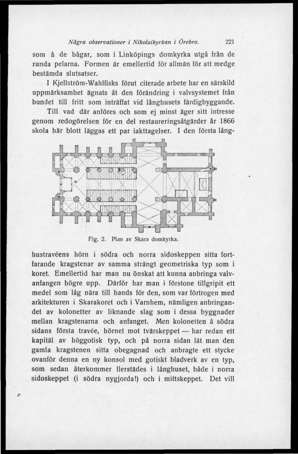 Till vad där anföres och som ej minst äger sitt intresse genom redogörelsen för en del restaureringsåtgärder år 1866 skola här blott läggas ett par iakttagelser. I den första lång- Fig. 2.