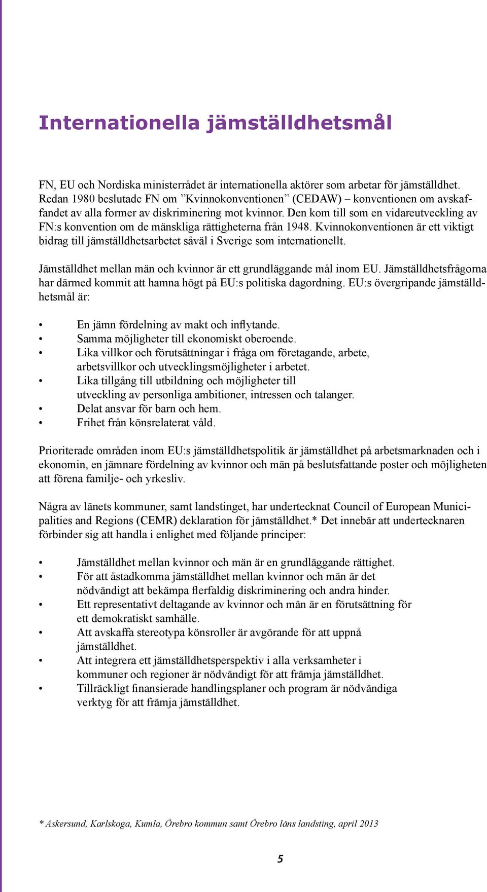 Den kom till som en vidareutveckling av FN:s konvention om de mänskliga rättigheterna från 1948. Kvinnokonventionen är ett viktigt bidrag till jämställdhetsarbetet såväl i Sverige som internationellt.