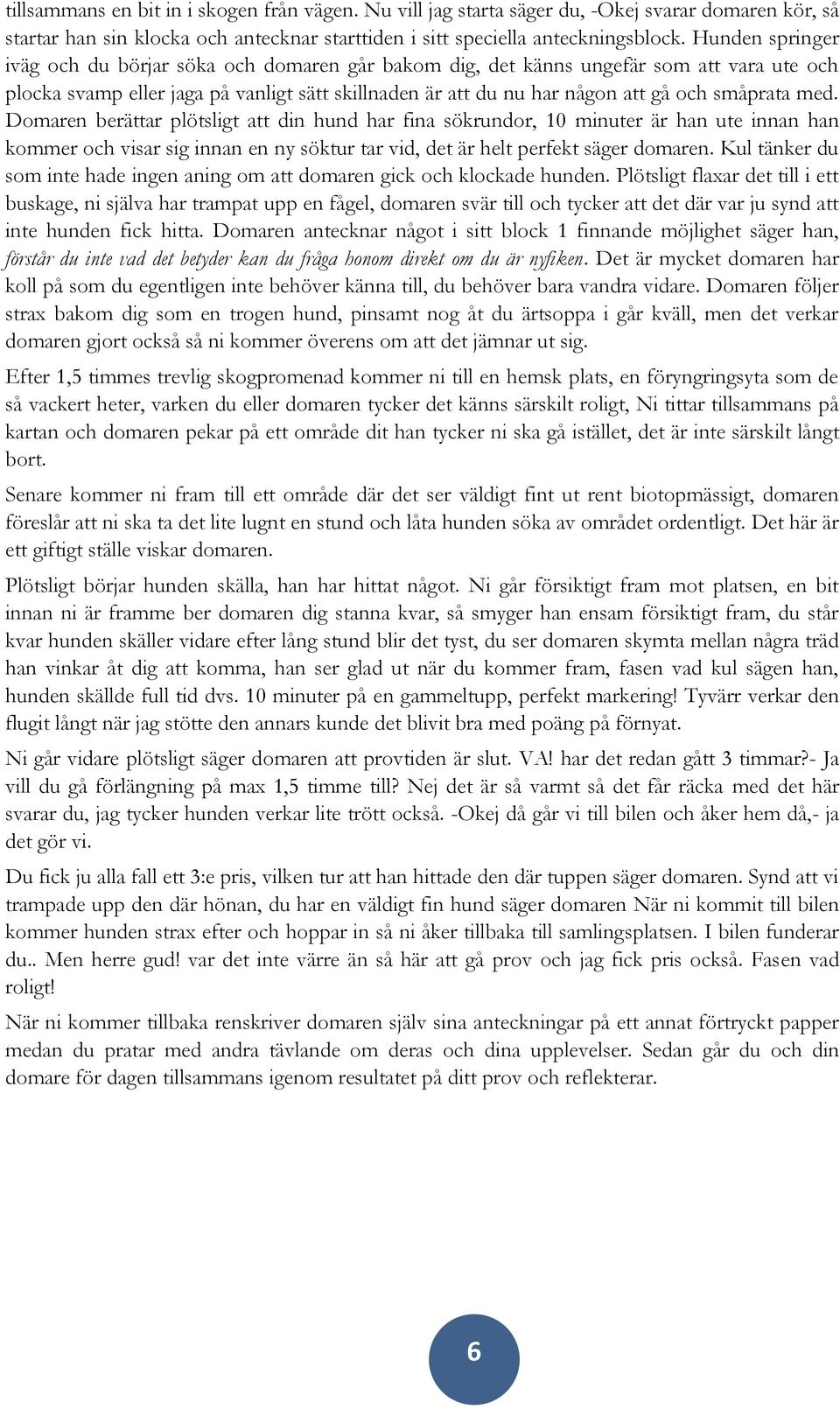 med. Domaren berättar plötsligt att din hund har fina sökrundor, 10 minuter är han ute innan han kommer och visar sig innan en ny söktur tar vid, det är helt perfekt säger domaren.