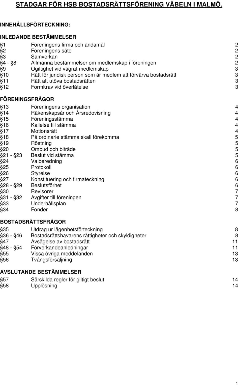 medlemskap 3 10 Rätt för juridisk person som är medlem att förvärva bostadsrätt 3 11 Rätt att utöva bostadsrätten 3 12 Formkrav vid överlåtelse 3 FÖRENINGSFRÅGOR 13 Föreningens organisation 4 14