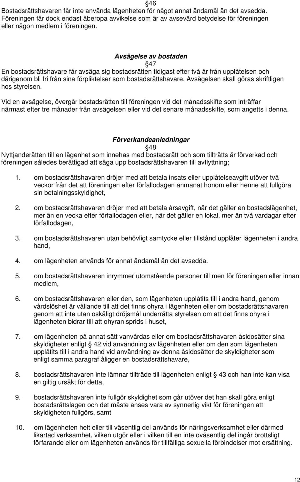 Avsägelse av bostaden 47 En bostadsrättshavare får avsäga sig bostadsrätten tidigast efter två år från upplåtelsen och därigenom bli fri från sina förpliktelser som bostadsrättshavare.