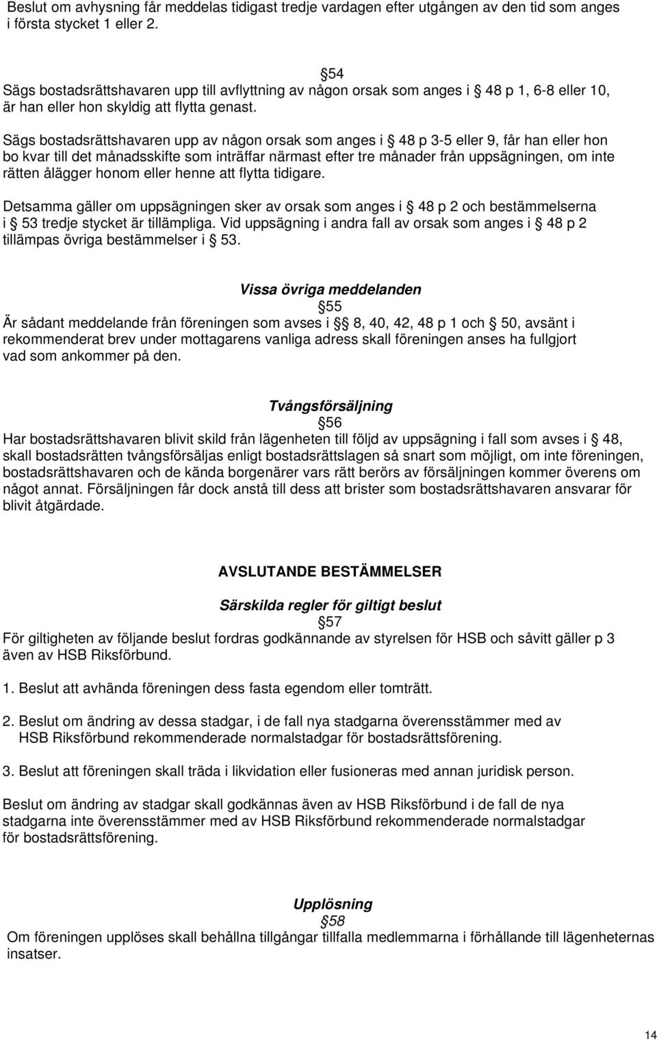 Sägs bostadsrättshavaren upp av någon orsak som anges i 48 p 3-5 eller 9, får han eller hon bo kvar till det månadsskifte som inträffar närmast efter tre månader från uppsägningen, om inte rätten