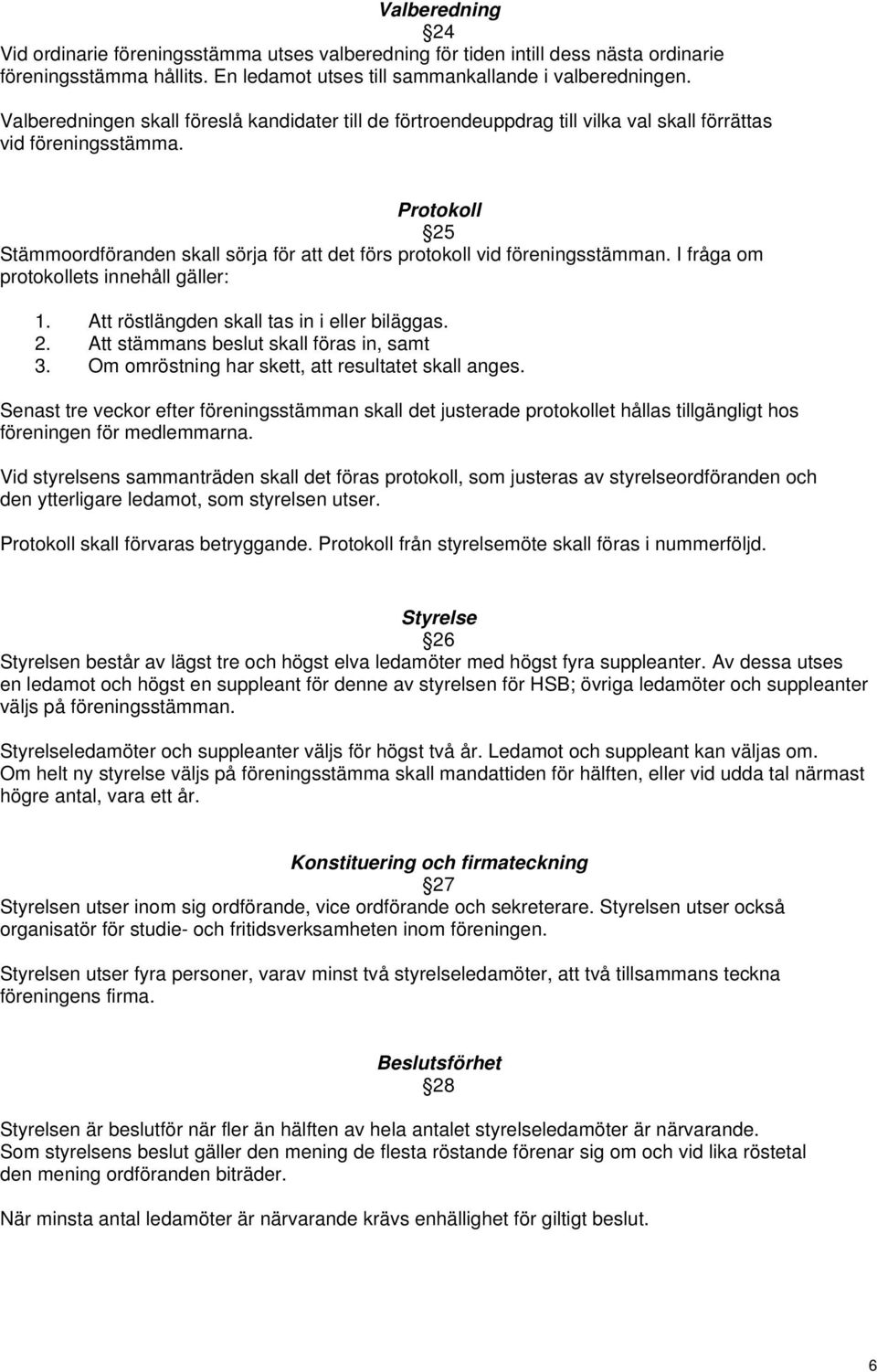 Protokoll 25 Stämmoordföranden skall sörja för att det förs protokoll vid föreningsstämman. I fråga om protokollets innehåll gäller: 1. Att röstlängden skall tas in i eller biläggas. 2. Att stämmans beslut skall föras in, samt 3.