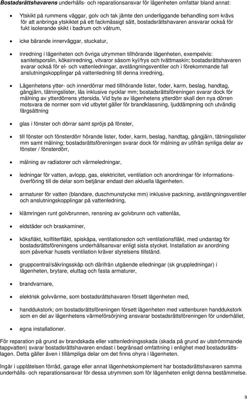 tillhörande lägenheten, exempelvis: sanitetsporslin, köksinredning, vitvaror såsom kyl/frys och tvättmaskin; bostadsrättshavaren svarar också för el- och vattenledningar, avstängningsventiler och i