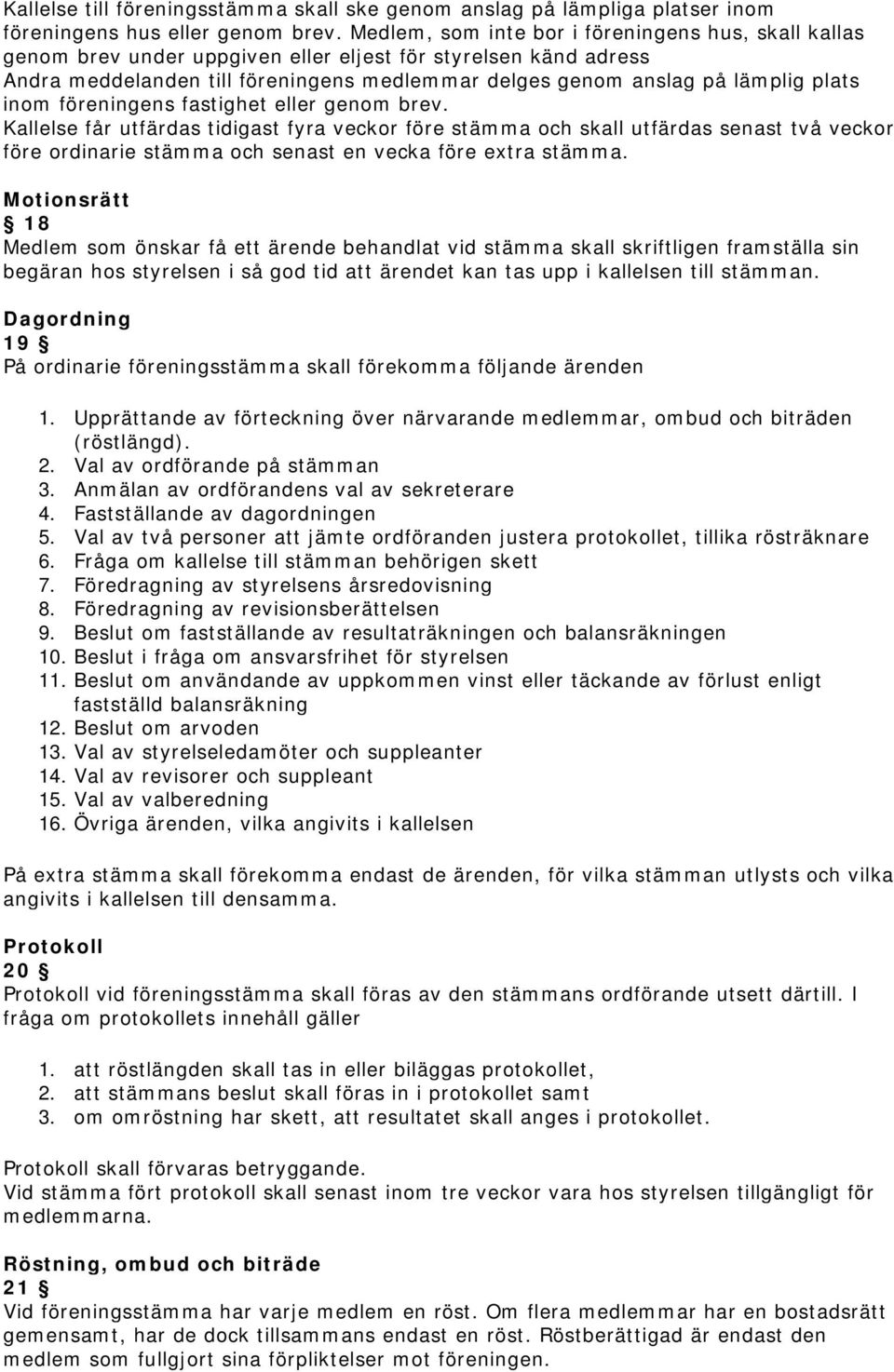 inom föreningens fastighet eller genom brev. Kallelse får utfärdas tidigast fyra veckor före stämma och skall utfärdas senast två veckor före ordinarie stämma och senast en vecka före extra stämma.