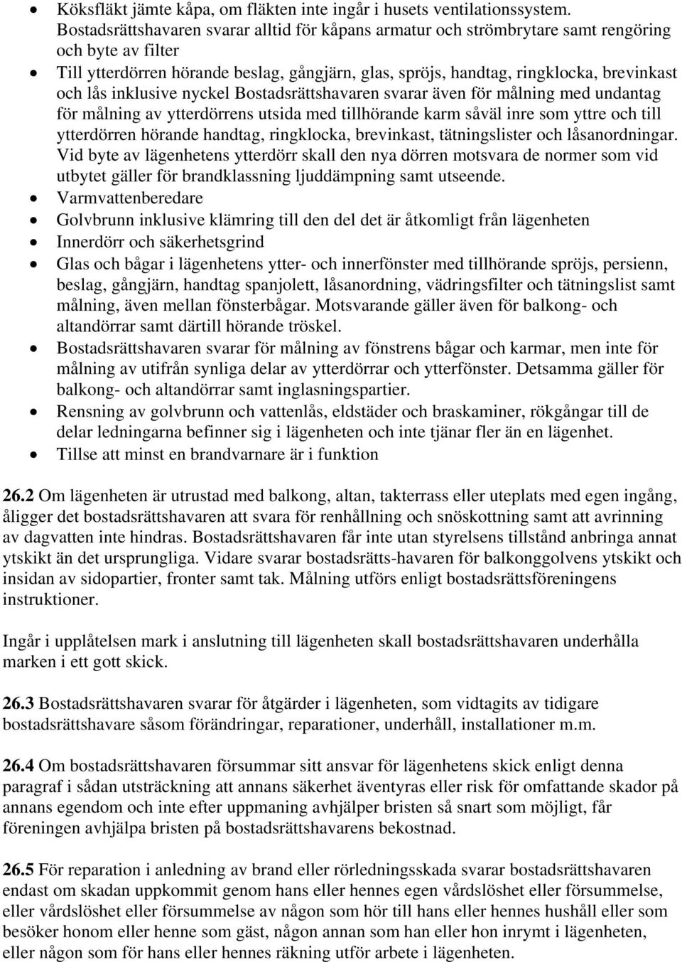 lås inklusive nyckel Bostadsrättshavaren svarar även för målning med undantag för målning av ytterdörrens utsida med tillhörande karm såväl inre som yttre och till ytterdörren hörande handtag,