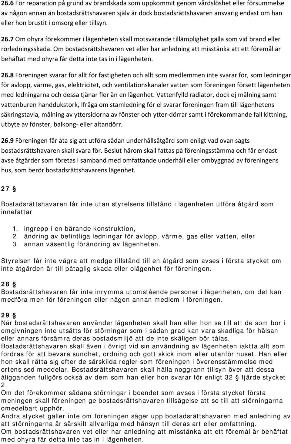 Om bostadsrättshavaren vet eller har anledning att misstänka att ett föremål är behäftat med ohyra får detta inte tas in i lägenheten. 26.