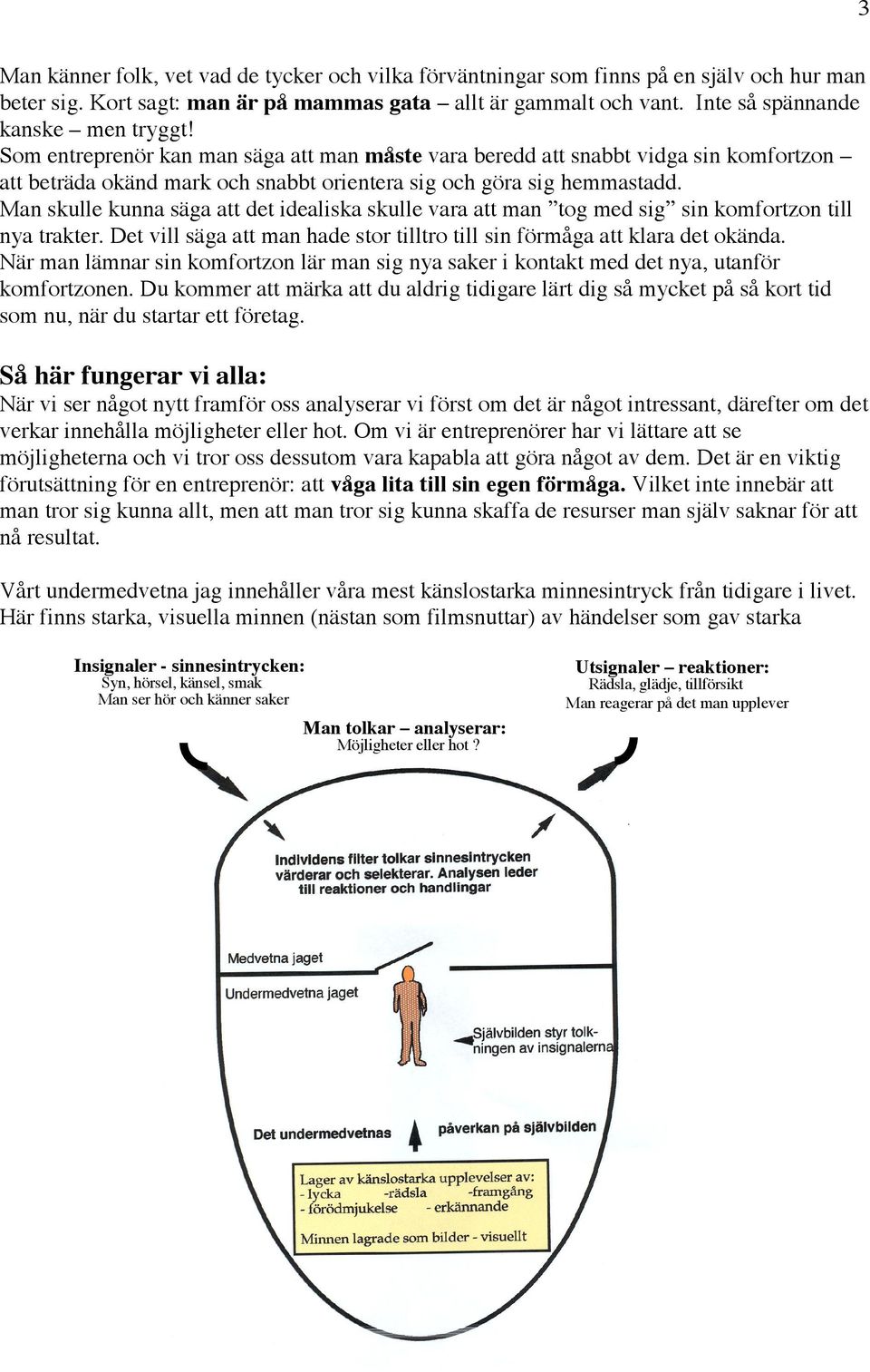 Man skulle kunna säga att det idealiska skulle vara att man tog med sig sin komfortzon till nya trakter. Det vill säga att man hade stor tilltro till sin förmåga att klara det okända.