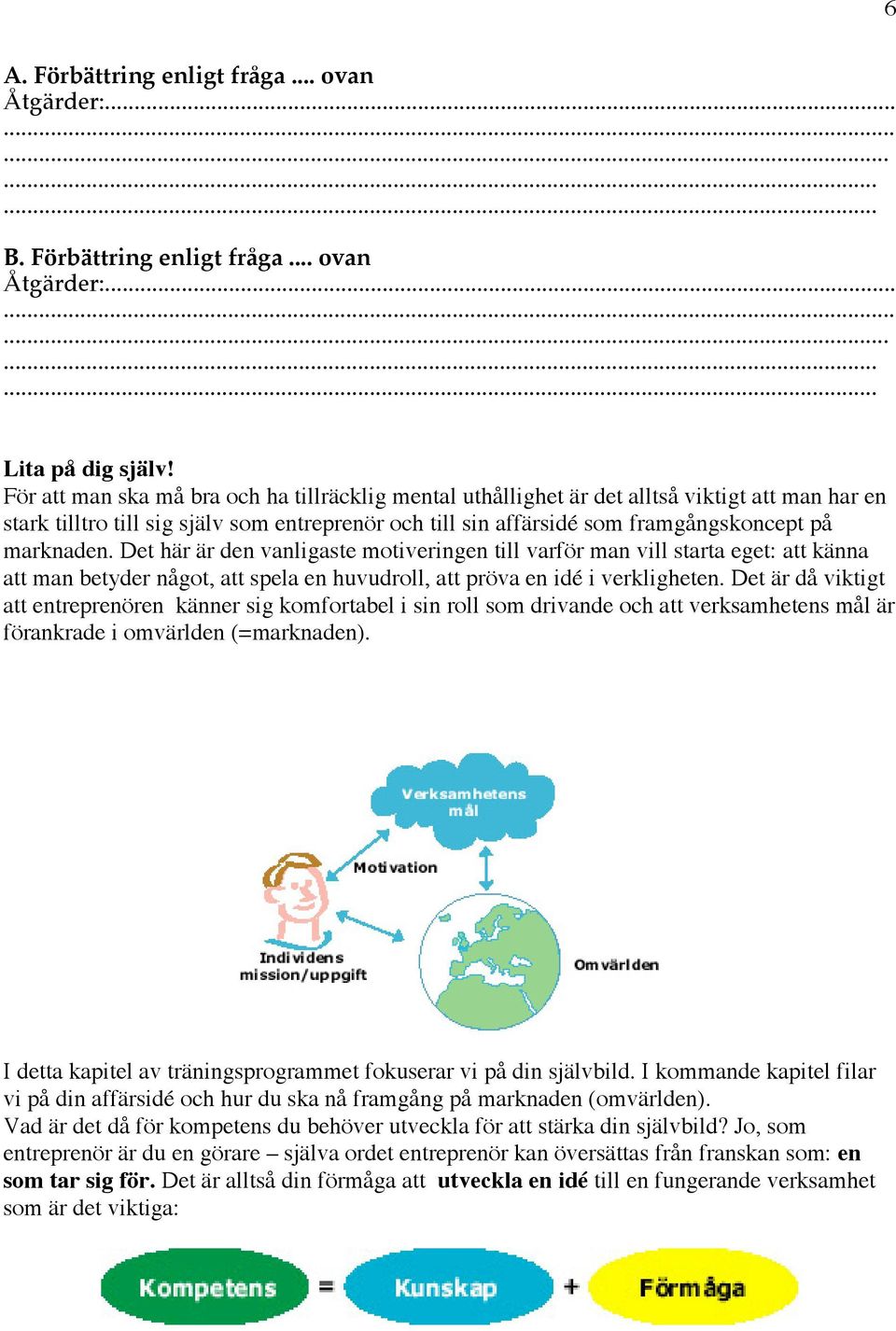 Det här är den vanligaste motiveringen till varför man vill starta eget: att känna att man betyder något, att spela en huvudroll, att pröva en idé i verkligheten.