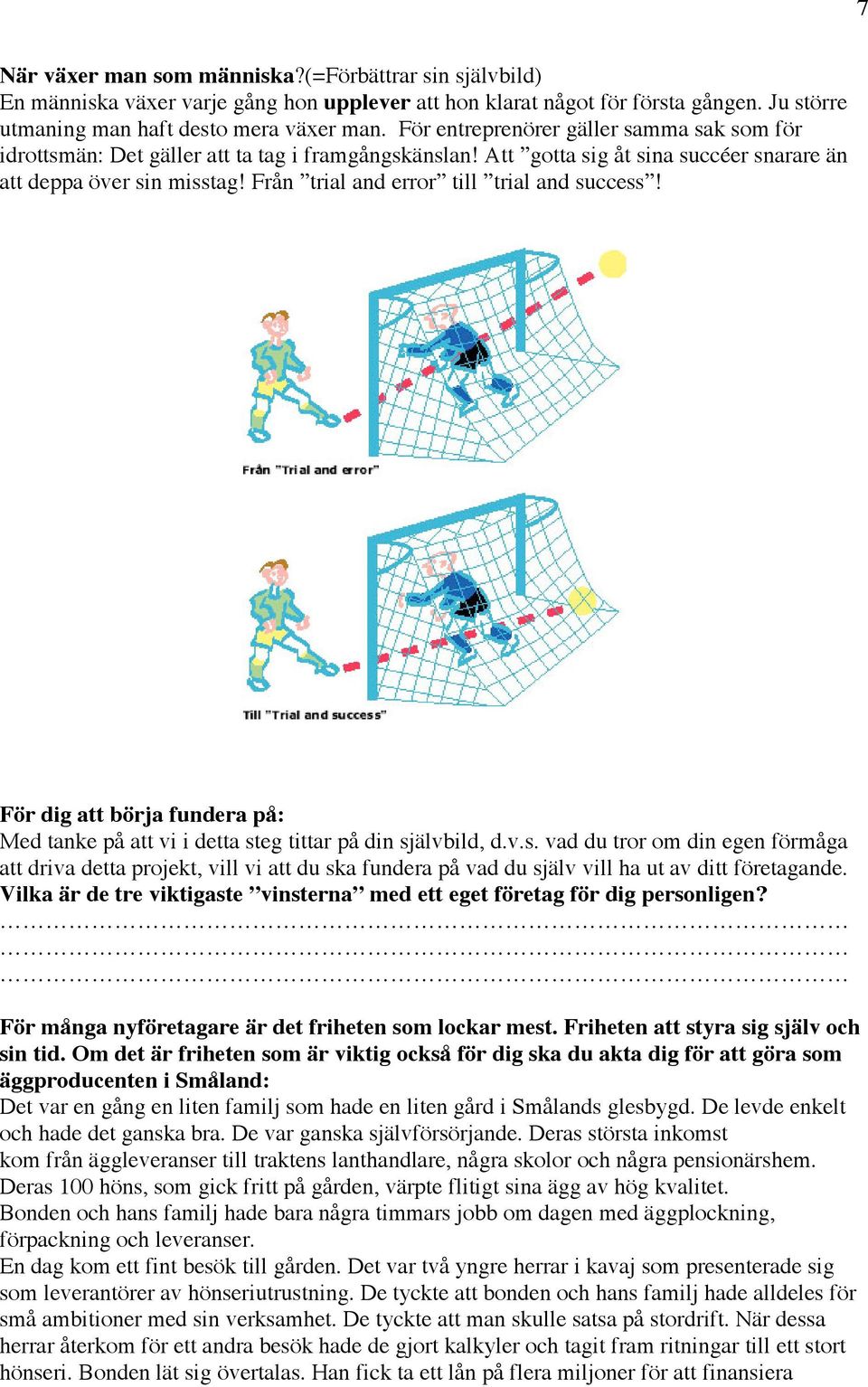 Från trial and error till trial and success! För dig att börja fundera på: Med tanke på att vi i detta steg tittar på din självbild, d.v.s. vad du tror om din egen förmåga att driva detta projekt, vill vi att du ska fundera på vad du själv vill ha ut av ditt företagande.