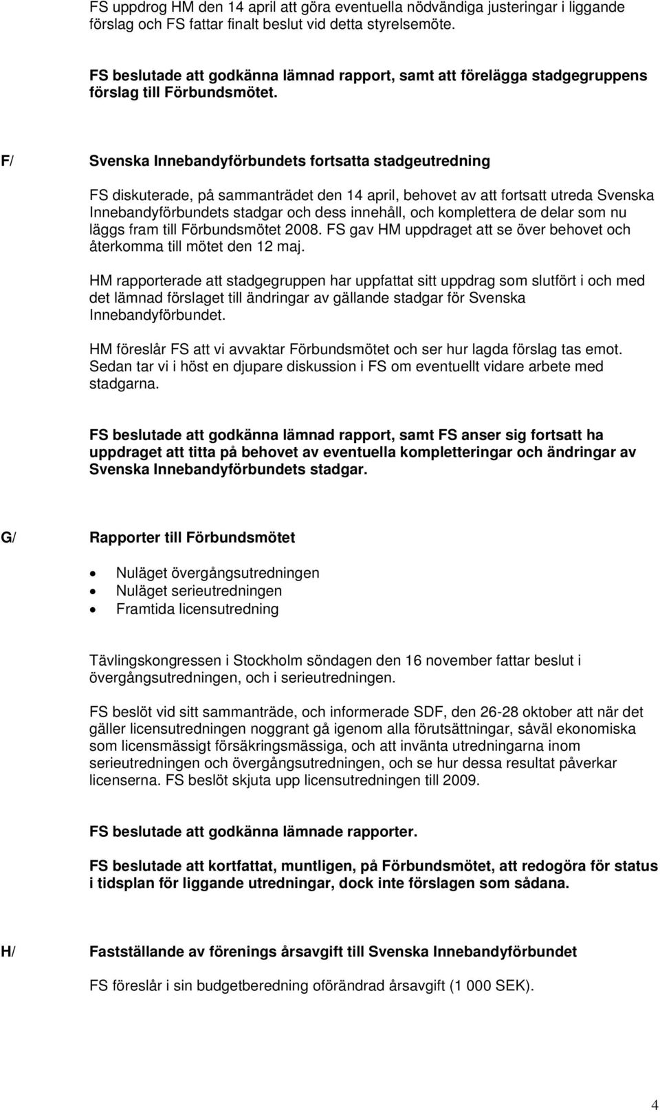 F/ Svenska Innebandyförbundets fortsatta stadgeutredning FS diskuterade, på sammanträdet den 14 april, behovet av att fortsatt utreda Svenska Innebandyförbundets stadgar och dess innehåll, och